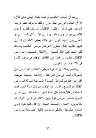 ‫ﻭﺭﻏﻡ ﺃﻥ ﺃﺴﺒﺎﺏ ﺍﻻﻜﺘﺌﺎﺏ ﻟﻡ ﺘﺤﺩﺩ ﺒﺸﻜل ﻨﻬﺎﺌﻲ ﺤﺘﻰ ﺍﻵﻥ،‬
‫ﺇﻻ ﺃﻥ ﺍﻟﻌﺎﻤل ﺍﻟﻭﺭﺍﺜﻲ ﻴﻅل ﺒﺎﺭﺯﺍ ﻭﺫﻟﻙ ﻤﺎ ﺘﺅﻜﺩ ﻋﻠﻴﻪ ﺩﺭﺍﺴﺔ‬
‫ﺃﺠﺭﻴﺕ ﻋﻠﻲ ﺘﻭﺍﺌﻡ.. ﻭﻅﻬﻭﺭ ﺍﻻﻜﺘﺌﺎﺏ ﺒﺸـﻜل ﻜﺒﻴـﺭ ﻟـﺩﻯ‬
‫ﺍﻷﺨﻭﻴﻥ ﻤﻥ ﺃﺒـﻭﻴﻥ ﻴﻌﺎﻨﻴـﺎﻥ ﻤـﻥ ﺍﻻﻋـﺘﻼل ﺍﻟﺠﺴـﺩﻱ ﺃﻭ‬
‫ﺍﻟﻌﻘﻠﻲ.ﻭﻤﻥ ﻨﺎﺤﻴﺔ ﺃﺨﺭﻯ، ﻓﺈﻥ ﻫﻨﺎﻙ ﺒﻌﺽ ﺍﻷﻁﻔـﺎل ﺍﻟـﺫﻴﻥ‬
‫ﻟﺩﻴﻬﻡ ﺍﻟﻘﺎﺒﻠﻴﺔ ﺒﺸﻜل ﻤﺘﻜﺭﺭ ﻷﻋﺭﺍﺽ ﻤﺭﺽ ﺍﻻﻜﺘﺌﺎﺏ ﻭﺫﻟـﻙ‬
‫ﻟﻔﺘﺭﺓ ﺘﻤﺘﺩ ﻋﻠﻲ ﺍﻷﻗل ﻟﻌﺎﻤﻴﻥ.. ﻭﺍﻷﻁﻔﺎل ﺍﻟﻤﺼﺎﺒﻭﻥ ﺒﻤـﺭﺽ‬
‫ﺍﻻﻜﺘﺌﺎﺏ ﻴﻅﻬﺭﻭﻥ ﻋﺠﺯﺍ ﻓﻲ ﺍﻟﺘﻔﺎﻋل ﺍﻻﺠﺘﻤﺎﻋﻲ ﻭﻋﺩﻡ ﺍﻟﻘﺩﺭﺓ‬
                                 ‫ﻓﻲ ﺍﻻﻨﺴﺠﺎﻡ ﻤﻊ ﺍﻵﺨﺭﻴﻥ.‬
‫ﻭﻴﺘﻀﺢ ﺒﺠﻼﺀ ﺃﻥ ﻅﺎﻫﺭﺓ ﻤﺭﺽ ﺍﻻﻜﺘﺌﺎﺏ ﺘﺤﺩﺙ ﻓﻲ ﺴﻥ‬
‫ﺍﻟﻁﻔﻭﻟﺔ ﻭﺃﻴﻀﺎ ﻓﻲ ﺴﻥ ﺍﻟﻤﺭﺍﻫﻘﺔ.. ﻭﺍﻷﻁﻔﺎل ﺒﺨﺎﺼﺔ ﻋﺭﻀﺔ‬
‫ﺃﻜﺜﺭ ﻤﻥ ﻏﻴﺭﻫﻡ ﻟﻠﻌﻭﺍﻤل ﺍﻟﺒﻴﺌﻴـﺔ ﺍﻟﻤﺴـﺒﺒﺔ ﻟﻬـﺫﺍ ﺍﻟﻤـﺭﺽ‬
‫ﻻﻓﺘﻘﺎﺭﻫﻡ ﻟﻠﻨﻀﺞ ﻭﺍﻟﻘـﺩﺭﺍﺕ ﺍﻷﺨـﺭﻯ ﻟﻤﻘﺎﻭﻤـﺔ ﺍﻟﻀـﻐﻭﻁ‬
‫ﺍﻟﻤﺨﺘﻠﻔﺔ.. ﻓﺎﻷﻭﻀﺎﻉ ﻤﺜل ﺤﺎﻟﺔ ﺍﻟﻔﻘﺭ، ﻋﻼﻗﺔ ﺍﻷﺒـﻭﻴﻥ ﻏﻴـﺭ‬
‫ﺍﻟﺴﻭﻴﺔ ﺒﺎﻟﻁﻔل، ﻤﺭﺽ ﺍﻟﻭﺍﻟـﺩﻴﻥ، ﺍﻻﻓﺘﻘـﺎﺭ ﺇﻟـﻲ ﺍﻻﺭﺘﺒـﺎﻁ‬
‫ﺒﺎﻵﺨﺭﻴﻥ، ﺍﻹﻫﻤﺎل ﻭﺍﻟﻤﻌﺎﻤﻠﺔ ﺍﻟﺴﻴﺌﺔ، ﺇﻥ ﻫﺫﻩ ﻜﻠﻬﺎ ﺘﻘﻭﺩ ﺇﻟـﻲ‬
‫ﺍﻟﺸﻌﻭﺭ ﺒﺎﻟﺩﻭﻨﻴﺔ ﻭﺒﺎﻟﺘﺎﻟﻲ ﺘﺯﻴﺩ ﻤﻥ ﻗﺎﺒﻠﻴﺔ ﺍﻹﺼـﺎﺒﺔ ﺒﻤـﺭﺽ‬
                                              ‫ﺍﻻﻜﺘﺌﺎﺏ.‬


                        ‫- ٢٩ -‬
 