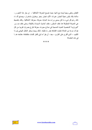 ‫ﺍﻟﻜﻴﺘﺵ ﻭﺘﺒﻘﻰ ﻭﺠ ‪‬ﺎ ﻟﻭﺠﻪ ﻤﻊ ﺫﺍﺘﻬﺎ، ﺤﻴﺙ ﺘﺼﺒﺢ ﺍﻟﻤﻌﺭﻓﺔ ﺍﻷﺨﻼﻗﻴﺔ – ﺇﻥ ﺠﺎﺯ ﻫﺫﺍ ﺍﻟﺘﻌﺒﻴـﺭ-‬
                                                                ‫ﻬ‬
‫ﺴﻼ ‪‬ﺎ ﻴﻜﺎﺩ ﻴﻜﻭﻥ ﺨﺒﻴ ﹰﺎ ﻟﺘﺠﺎﻭﺯ ﺨﺒﺭﺍﺕ ﺍﻷﻟﻡ، ﺘﺠﺎﻭﺯ ‪‬ﻨﺠﺯ ﻭ ‪‬ﺨﺘﺭﻕ ﺒﺎﺴﺘﻤﺭﺍﺭ، ﻭﻴﺼﻨﻊ ﺃﺜﻨـﺎﺀ‬
                           ‫ﻴ‬      ‫ﻴ‬                           ‫ﺜ‬                ‫ﺤ‬
‫ﺫﻟﻙ ﺭﻏﻡ ﻜل ﺸﻲﺀ ﻤﺎ ﻜﺎﻥ ﻴﺴﻌﻰ ﻭﺭﺍﺀﻩ ﻤﻨﺫ ﺍﻟﺒﺩﺍﻴﺔ، ﻤﻌﺭﻓﺔ، ﻤﻌﺭﻓﺘﻪ ﺍﻷﺨﻼﻗﻴﺔ. ﻭﺘﻠﻙ ﺒﺎﻟﻀﺒﻁ‬
‫ﻫﻲ ﺍﻟﻤﻌﺭﻓﺔ ﺍﻟﻤﻨﻁﻭﻗﺔ ﻫﻨﺎ ﺨﻠﻑ ﺍﻟﺴﻁﻭﺭ، ﺨﻠﻑ ﺃﺤﺎﺩﻴﺙ ﺍﻟﺴﻴﺎﺴﺔ ﻭﺍﻟﻁﺒﻘﺔ، ﻭﺤﺘﻰ ﺨﻠﻑ ﺼـﻭﺭ‬
‫"ﺍﻟﺒﻭﺭﺘﺭﻴﻪ" ﺍﻟﺸﺨﺼﻴﺔ ﺍﻟﻌﺩﻴﺩﺓ ﺍﻟﻤﺩﻤﺠﺔ ﻓﻲ ﻨﻤﺎﺫﺝ ﻤﺠﺭﺩﺓ، ﻤﻌﺭﻓﺔ ﺘﻨﺘﺯﻉ ﺒﻀﺭﺍﻭﺓ ﺘﻘﺭﻴ ‪‬ﺎ ﻤﻥ ﻜل‬
       ‫ﺒ‬
‫ﻫﺅﻻﺀ، ﻨﻭ ‪‬ﺎ ﻤﻥ ﺍﻟﻌﺩﺍﻟﺔ ﺘﻌﻠﻤﺕ ﺍﻜﺘﺸﺎﻓﻪ ﺒﻘﺩﺭ ﻤﺎ ﻁﻠﺒﺘﻪ. ﻟﺫﻟﻙ ﻭﺒﻴﻨﻤﺎ ﻴﺴﺘﻘﺭ ﺍﻟﺸﻜل ﺍﻟﻨﻬﺎﺌﻲ ﻟﻬـﺫﺍ‬
                                                                               ‫ﻋ‬
‫ﺍﻟﻜﺘﻴﺏ – ﺍﻟﺫﻱ ﺃﻗﺘﺭﺡ ﻋﻠﻰ ﺍﻟﻘﺎﺭﺉ – ﺒﺠﺩ- ﺃﻥ ﻴﻘﺭﺃ ﻤﺎ ﻴﻠﻲ ﻜﻠﻐﺯ ﻜﻠﻤﺎﺕ ﻤﺘﻘﺎﻁﻌﺔ، ﻤﻔﺘﺎﺤﻪ ﻫﻨـﺎ‬
                                                                         ‫ﻓﻲ ﻫﺫﻩ ﺍﻟﻤﻘﺩﻤﺔ!‬
                                        ‫***‬




‫21‬                              ‫‪www.kotobarabia.com‬‬
 