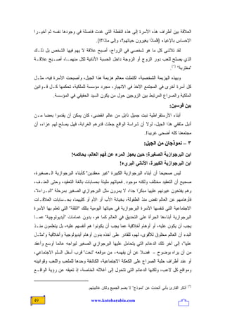 ‫ﺍﻟﻌﻼﻗﺔ ﺒﻴﻥ ﺃﻁﺭﺍﻑ ﻫﺫﻩ ﺍﻷﺴﺭﺓ ﺇﻟﻰ ﻫﺫﻩ ﺍﻟﻨﻘﻁﺔ ﺍﻟﺘﻲ ﻏﺩﺕ ﻓﺎﺼﻠﺔ ﻓﻲ ﻭﺠﻭﺩﻫﺎ ﻨﻔﺴﻪ ﺜﻡ ﺃﺨﻴـ ‪‬ﺍ‬
 ‫ﺭ‬
                                   ‫ﺍﻹﺤﺴﺎﺱ ﺒﺎﻹﻋﻴﺎﺀ )ﻓﻠﻤﺎﺫﺍ ﻴﻐﻴﺭﻭﻥ ﺤﻴﺎﺘﻬﻡ؟، ﻭﺇﻟﻰ ﻤﺎﺫﺍ؟!(.‬
‫ﻟﻘﺩ ﺘﻼﺸﻰ ﻜل ﻤﺎ ﻫﻭ ﺸﺨﺼﻲ ﻓﻲ ﺍﻟﺯﻭﺍﺝ، ﺃﺼﺒﺢ ﻋﻼﻗﺔ ﻻ ﻴﻬﻡ ﻓﻴﻬﺎ ﺍﻟﺸﺨﺹ ﺒل ﺫﻟـﻙ‬
‫ﺍﻟﺫﻱ ﻴﺼﻠﺢ ﻟﻠﻌﺏ ﺩﻭﺭ ﺍﻟﺯﻭﺝ ﺃﻭ ﺍﻟﺯﻭﺠﺔ ﺩﺍﺨل ﺍﻟﺤﺴﺒﺔ ﺍﻷﻨﺎﻨﻴﺔ ﻟﻜل ﻤﻨﻬﻤـﺎ، ﺃﺼـﺒﺢ ﻋﻼﻗـﺔ‬
                                                                                ‫"ﻤﻐﺘﺭﺒﺔ" )*(.‬
‫ﻭﺒﻬﺫﻩ ﺍﻟﻬﺯﻴﻤﺔ ﺍﻟﺸﺨﺼﻴﺔ، ﺍﻜﺘﻤﻠﺕ ﻤﻌﺎﻟﻡ ﻫﺯﻴﻤﺔ ﻫﺫﺍ ﺍﻟﺠﻴل، ﻭﺃﺼﺒﺤﺕ ﺍﻷﺴﺭﺓ ﻓﻴﻪ، ﻤﺜـل‬
‫ﻜل ﺃﺴﺭﺓ ﺃﺨﺭﻯ ﻓﻲ ﺍﻟﻤﺠﺘﻤﻊ ﺍﻵﺨﺫ ﻓﻲ ﺍﻻﻨﻬﻴﺎﺭ، ﻤﺠﺭﺩ ﻤﺅﺴﺴﺔ ﻟﻠﻤﻠﻜﻴﺔ، ﺘﺤﻜﻤﻬﺎ ﻜـل ﻗـﻭﺍﻨﻴﻥ‬
          ‫ﺍﻟﻤﻠﻜﻴﺔ ﻭﺍﻟﺼﺭﺍﻉ ﺍﻟﻤﺭﺘﺒﻁ ﺒﻴﻥ ﺍﻟﺯﻭﺠﻴﻥ ﺤﻭل ﻤﻥ ﻴﻜﻭﻥ ﺍﻟﺴﻴﺩ ﺍﻟﺤﻘﻴﻘﻲ ﻓﻲ ﺍﻟﻤﺅﺴﺴﺔ.‬
                                                                                ‫ﺑﻴﻦ ﻗﻮﺱﻴﻦ:‬
‫ﺃﺒﻨﺎﺀ ﺍﻷﺭﺴﺘﻘﺭﺍﻁﻴﺔ ﻨﺒﺕ ﺠﻤﻴل ﺫﺍﺒل ﻤﻥ ﻋﺎﻟﻡ ﺍﻨﻘﻀﻰ، ﻜﺎﻥ ﻴﻤﻜﻥ ﺃﻥ ﻴﻘﺩﻤﻭﺍ ﺒﻌ ‪‬ﺎ ﻤـﻥ‬
     ‫ﻀ‬
‫ﺃﻨﺒل ﻤﺜﻘﻔﻲ ﻫﺫﺍ ﺍﻟﺠﻴل، ﻟﻭﻻ ﺃﻥ ﺸﺭﺍﺴﺔ ﺍﻟﻭﺍﻗﻊ ﺠﻌﻠﺕ ﻗﺩﺭﻫﻡ ﺍﻟﻐﺭﺍﺒﺔ، ﻓﻬل ﻴﺼﻠﺢ ﻟﻬﻡ ﻋﺯﺍ ‪ ،‬ﺃﻥ‬
    ‫ﺀ‬
                                                                ‫ﻤﺠﺘﻤﻌﻨﺎ ﻜﻠﻪ ﺃﻀﺤﻰ ﻏﺭﻴ ‪‬ﺎ!.‬
                                                                   ‫ﺒ‬
                                                                ‫٣ – ﻥﻤﻮذﺟﺎن ﻣﻦ اﻟﺠﻴﻞ:‬
                     ‫اﺑﻦ اﻟﺒﺮﺟﻮازیﺔ اﻟﺼﻐﻴﺮة: ﺣﻴﻦ یﻌﺠﺰ اﻟﻤﺮء ﻋﻦ ﻓﻬﻢ اﻟﻌﺎﻟﻢ، یﺤﺎآﻤﻪ!‬
                                                 ‫اﺑﻦ اﻟﺒﺮﺟﻮازیﺔ اﻟﻜﺒﻴﺮة، اﻷﻥﺎﻥﻲ اﻟﺒﺮيء!‬
‫ﻟﻴﺱ ﺼﺤﻴ ‪‬ﺎ ﺃﻥ ﺃﺒﻨﺎﺀ ﺍﻟﺒﺭﺠﻭﺍﺯﻴﺔ ﺍﻟﻜﺒﻴﺭﺓ "ﻏﻴﺭ ﻤﻌﻘﺩﻴﻥ" ﻜﺄﺒﻨﺎﺀ ﺍﻟﺒﺭﺠﻭﺍﺯﻴﺔ ﺍﻟـﺼﻐﻴﺭﺓ،‬
                                                                      ‫ﺤ‬
‫ﺼﺤﻴﺢ ﺃﻥ ﺍﻟﺘﻌﻘﻴﺩ ﻤﺨﺘﻠﻑ ﻭﻟﻜﻨﻪ ﻤﻭﺠﻭﺩ. ﻓﺤﻴﺎﺘﻬﻡ ﻤﻠﻴﺌﺔ ﺒﺤﺴﺎﺒﺎﺕ ﺒﺎﻟﻐﺔ ﺍﻟﺘﻌﻘﻴﺩ، ﻭﺤﺘﻰ ﺍﻟﻌﻨـﻑ،‬
‫ﻭﻫﻡ ﻴﻔﺘﺤﻭﻥ ﻋﻴﻭﻨﻬﻡ ﻋﻠﻴﻬﺎ ﻤﺒﻜ َﺍ ﺠ ‪‬ﺍ، ﻻ ﻴﻤﺭﻭﻥ ﻤﺜل ﺍﻟﺒﺭﺠﻭﺍﺯﻱ ﺍﻟﺼﻐﻴﺭ ﺒﻤﺭﺤﻠﺔ "ﺍﻟﺒـﺭﺍﺀﺓ"،‬
                                                  ‫ﺭ ﺩ‬  ‫‪‬‬
‫ﻓﺄﻭﻫﺎﻤﻬﻡ ﻋﻥ ﺍﻟﻌﺎﻟﻡ ﺘﻔﺽ ﻤﻨﺫ ﺍﻟﻁﻔﻭﻟﺔ، ﺒﺨﻴﺎﻨﺔ ﺍﻷﺏ ﺃﻭ ﺍﻷﻡ ﺃﻭ ﻜﻠﻴﻬﻤﺎ، ﺒﺤـﺴﺎﺒﺎﺕ ﺍﻟﻌﻼﻗـﺎﺕ‬
‫ﺍﻻﺠﺘﻤﺎﻋﻴﺔ ﺍﻟﺘﻲ ﺘﻨﻔﺴﻬﺎ ﺍﻷﺴﺭﺓ ﺍﻟﺒﺭﺠﻭﺍﺯﻴﺔ ﻓﻲ ﺤﻴﺎﺘﻬﺎ ﺍﻟﻴﻭﻤﻴﺔ ﺒﺘﻠﻙ "ﺍﻟﺜﻘﺔ" ﺍﻟﺘﻲ ﺘﻌﻠﻡ ﺒﻬﺎ ﺍﻷﺴﺭﺓ‬
‫ﺍﻟﺒﺭﺠﻭﺍﺯﻴﺔ ﺃﺒﻨﺎﺀﻫﺎ ﺍﻟﺠﺭﺃﺓ ﻋﻠﻰ ﺍﻟﺘﺤﺩﻴﻕ ﻓﻲ ﺍﻟﻌﺎﻟﻡ ﻜﻤﺎ ﻫﻭ، ﺒﺩﻭﻥ ﻏﻤﺎﻤﺎﺕ "ﺃﻴﺩﻴﻭﻟﻭﭽﻴﺔ" ﻋﻤـﺎ‬
‫ﻴﺠﺏ ﺃﻥ ﻴﻜﻭﻥ ﻋﻠﻴﻪ، ﺃﻭ ﺃﻭﻫﺎﻡ ﺃﺨﻼﻗﻴﺔ ﻋﻤﺎ ﻴﺠﺏ ﺃﻥ ﻴﻜﻭﻨﻭﺍ ﻫﻡ ﺃﻨﻔﺴﻬﻡ ﻋﻠﻴﻪ، ﺒل ﻴﺘﻌﻠﻤﻭﻥ ﻤﻨـﺫ‬
‫ﺍﻟﺒﺩﺀ ﺃﻥ ﺍﻟﻌﺎﻟﻡ ﻤﺨﻠﻭﻕ ﻟﻸﻗﻭﻯ، ﻟﻬﻡ، ﻟﻠﻘﺎﺩﺭ ﻋﻠﻰ ﺃﺨﺫﻩ ﺒﺩﻭﻥ ﺃﻭﻫﺎﻡ ﺃﻴﺩﻴﻭﻟﻭﺠﻴﺔ ﻭﺃﺨﻼﻗﻴﺔ ﻭ"ﻤﺜـل‬
‫ﻋﻠﻴﺎ"، ﺇﻟﻰ ﺁﺨﺭ ﺘﻠﻙ ﺍﻟﺩﻋﺎﺌﻡ ﺍﻟﺘﻲ ﻴﺘﺤﺎﻤل ﻋﻠﻴﻬﺎ ﺍﻟﺒﺭﺠﻭﺍﺯﻱ ﺍﻟﺼﻐﻴﺭ ﻟﻴﻭﺍﺠﻪ ﻋﺎﻟ ‪‬ﺎ ﺃﻭﺴﻊ ﻭﺃﻋﻘﺩ‬
            ‫ﻤ‬
‫ﻤﻥ ﺃﻥ ﻴﺭﺍﻩ ﺒﻭﻀﻭﺡ – ﻓﻀﻼ ﻋﻥ ﺃﻥ ﻴﻔﻬﻤﻪ- ﻤﻥ ﻤﻭﻗﻌﻪ "ﺘﺤﺕ" ﻗﺭﺏ ﺃﺴﻔل ﺍﻟﺴﻠﻡ ﺍﻻﺠﺘﻤﺎﻋﻲ،‬
                                                     ‫ﹰ‬
‫ﺃﻭ ﻋﻨﺩ ﺃﻁﺭﺍﻑ ﺤﻠﺒﺔ ﺍﻟﺼﺭﺍﻉ ﻋﻠﻰ ﺍﻟﻜﻌﻜﺔ ﺍﻻﺠﺘﻤﺎﻋﻴﺔ، ﺍﻟﻜﺎﺸﻔﺔ ﻭﺤﺩﻫﺎ ﻟﻠﻤﻠﻌﺏ ﻭﺍﻟﻠﻌﺏ ﻭﻗﻭﺍﻨﻴﻨﻪ‬
‫ﻭﻤﻭﺍﻗﻊ ﻜل ﻻﻋﺏ، ﻭﻟﻜﻨﻬﺎ ﺍﻟﺩﻋﺎﺌﻡ ﺍﻟﺘﻲ ﺘﺘﺤﻭل ﺇﻟﻰ ﺃﻏﻼﻟﻪ ﺍﻟﺨﺎﺼﺔ، ﺇﺫ ﺘﻌﻴﻘﻪ ﻋﻥ ﺭﺅﻴﺔ ﺍﻟﻭﺍﻗـﻊ‬

                                                                                              ‫)*(‬
                              ‫ﺃﺫﻜﺭ ﺍﻟﻘﺎﺭﺉ ﺒﺄﻨﻲ ﺃﺘﺤﺩﺙ ﻋﻥ "ﻨﻤﻭﺫﺝ" ﻻ ﻴﻀﻡ ﺍﻟﺠﻤﻴﻊ ﻭﻟﻜﻥ ﻏﺎﻟﺒﻴﺘﻬﻡ.‬

‫94‬                              ‫‪www.kotobarabia.com‬‬
 