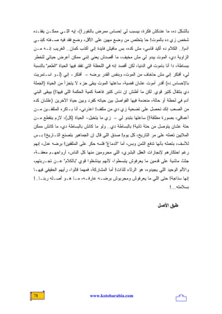 ‫ﺒﺎﻟﺸﻜل ﺩﻩ، ﻤﺎ ﻋﻨﺩﻜﺵ ﻓﻜﺭﺓ، ﺒﻴﺴﺒﺏ ﻟﻲ ﺇﺤﺴﺎﺱ ‪‬ﻤﺭﺽ ﺒﺎﻟﻨﻔﻭﺭ!(، ﺇﻴﻪ ﺍﻟﻠـﻲ ﻤﻤﻜـﻥ ﻴﻔﻘـﺩﻩ‬
                                     ‫ﻤ‬
‫ﺸﺨﺹ ﺯﻱ ﺩﻩ ﺒﺎﻟﻤﻭﺕ! ﺤﺎ ﻴﺘﺨﻠﺹ ﻤﻥ ﻭﻀﻊ ‪‬ﻬﻴﻥ ﻋﻠﻰ ﺍﻷﻗل، ﻭﻀﻊ ﻓﻘﺩ ﻓﻴﻪ ﺼـﻔﺘﻪ ﻜﺒﻨـﻲ‬
                                     ‫ﻤ‬
‫ﺁﺩﻡ!.. ﺍﻟﻜﻼﻡ ﺩﻩ ﺃﻜﻴﺩ ﻗﺎﺴﻲ، ﻤﺵ ﻜﺩﻩ، ﺒﺱ ﻤﺎﻓﻴﺵ ﻓﺎﻴﺩﺓ ﺇﻨﻲ ﺃﻜﺫﺏ ﻜﻤﺎﻥ.. ﺍﻟﻐﺭﻴﺏ ﺇﻨـﻪ ﻤـﻥ‬
‫ﺍﻟﺯﺍﻭﻴﺔ ﺩﻱ، ﺍﻟﻤﻭﺕ ﻴﺒﺩﻭ ﻟﻲ ﻤﺵ ﻤﺨﻴﻑ، ﻤﺎ ﺃﻗﺼﺩﺵ ﻴﻌﻨﻲ ﺇﻨﻨﻲ ﻤﻤﻜﻥ ﺃﻋﺭﺽ ﺤﻴﺎﺘﻲ ﻟﻠﺨﻁﺭ‬
‫ﺒﺒﺴﺎﻁﺔ، ﺩﺍ ﺃﻨﺎ ﺒﺎﻤﻭﺕ ﻓﻲ ﺍﻟﺩﻨﻴﺎ، ﻟﻜﻥ ﺃﻗﺼﺩ ﺇﻨﻪ ﻓﻲ ﺍﻟﻠﺤﻅﺔ ﺍﻟﺘﻲ ﺘﻔﻘﺩ ﻓﻴﻬﺎ ﺍﻟﺤﻴﺎﺓ "ﺍﻟﻁﻌﻡ" ﺒﺎﻟﻨﺴﺒﺔ‬
‫ﻟﻲ، ﺃﻓﺘﻜﺭ ﺇﻨﻲ ﻤﺵ ﺤﺎﺨﺎﻑ ﻤﻥ ﺍﻟﻤﻭﺕ، ﻭﺒﻨﻔﺱ ﺍﻟﻘﺩﺭ ﺒﺭﻀﻪ – ﺃﻓﺘﻜﺭ- ﺇﻨﻲ )ﻟـﻭ ﺍﺴـﺘﻤﺭﻴﺕ‬
‫ﺒﺎﻹﺤﺴﺎﺱ ﺩﻩ( ﺃﻗﺩﺭ ﺃﻤﻭﺕ ﻋﺸﺎﻥ ﻗﻀﻴﺔ، ﺴﺎﻋﺘﻬﺎ ﺍﻟﻤﻭﺕ ﻴﺒﻘﻰ ﺠﺯﺀ ﻻ ﻴﺘﺠ ‪‬ﺃ ﻤﻥ ﺍﻟﺤﻴﺎﺓ )ﺍﻟﺠﻤﻠﺔ‬
                   ‫ﺯ‬
‫ﺩﻱ ﺒﺘﺘﻘﺎل ﻜﺘﻴﺭ ﻗﻭﻱ. ﻟﻜﻥ ﻤﺎ ﺃﻅﻨﺵ ﺇﻥ ﻨﺎﺱ ﻜﺘﻴﺭ ﻓﺎﻫﻤﺔ ﻜﻤﻴﺔ ﺍﻟﺤﻜﻤﺔ ﺍﻟﻠﻲ ﻓﻴﻬﺎ!( ﺒﻴﺒﻘﻰ ﺍﻟﺒﻨﻲ‬
‫ﺁﺩﻡ ﻓﻲ ﻟﺤﻅﺔ ﺃﻭ ﺤﺎﻟﺔ، ﻤﻨﻌﺩﻤﺔ ﻓﻴﻬﺎ ﺍﻟﻔﻭﺍﺼل ﺒﻴﻥ ﺤﻴﺎﺘﻪ ﻜﻔﺭﺩ ﻭﺒﻴﻥ ﺤﻴﺎﺓ ﺍﻵﺨﺭﻴﻥ )ﻋﻠﺸﺎﻥ ﻜﺩﻩ‬
‫ﻤﻥ ﺍﻟﺼﻌﺏ ﺇﻨﻙ ﺘﺤﺼل ﻋﻠﻰ ﺘﻀﺤﻴﺔ ﺯﻱ ﺩﻱ ﻤﻥ ﻤﺜﻘﻑ! ﺍﻋﺫﺭﻨﻲ، ﺃﻨﺎ ﺒـﺎﻜﺭﻩ ﺍﻟﻤﺜﻘﻔـﻴﻥ ﻤـﻥ‬
‫ﺃﻋﻤﺎﻗﻲ، ﺒﺼﻭﺭﺓ ﻤﻁﻠﻘﺔ!( ﺴﺎﻋﺘﻬﺎ ﺒﺘﺒﺩﻭ ﻟﻲ – ﺯﻱ ﻤﺎ ﻴﺘﺨﻴل- ﺍﻟﺤﻴﺎﺓ ) ﹸل(، ﻻﺯﻡ ﻴﻨﻘﻁﻊ ﻤـﻥ‬
                 ‫ﻜ‬
‫ﺤﺘﺔ ﻋﺸﺎﻥ ﻴﺘﻭﺼل ﻤﻥ ﺤﺘﺔ ﺘﺎﻨﻴﺔ! ﺒﺎﻟﺒﺴﺎﻁﺔ ﺩﻱ.. ﻭﻟﻭ ﻤﺎ ﻜﺎﻨﺵ ﺒﺎﻟﺒﺴﺎﻁﺔ ﺩﻱ، ﻤﺎ ﻜﺎﻨﺵ ﻤﻤﻜﻥ‬
‫ﺍﻟﻤﻼﻴﻴﻥ ﺘﻌﻤﻠﻪ ﻋﻠﻰ ﻤﺭ ﺍﻟﺘﺎﺭﻴﺦ، ﻜل ﻴﻭﻡ! ﺼﺩﻕ ﺍﻟﻠﻲ ﻗﺎل ﺇﻥ ﺍﻟﺠﻤﺎﻫﻴﺭ ﺒﺘﺼﻨﻊ ﺍﻟﺘـﺎﺭﻴﺦ! ﺒـﺱ‬
‫ﻟﻸﺴﻑ، ﺒﺘﻌﻤﻠﻪ ﺒﺄﻨﻬﺎ ﺘﺩﻓﻊ ﺍﻟﺜﻤﻥ ﻭﺒﺱ، ﺃﻤﺎ "ﺍﻟﺩﻤﺎﻍ" ﻓﻠﺴﻪ ﺤﻜﺭ ﻋﻠﻰ ﺍﻟﻤﺜﻘﻔﻴﻥ! ﺒﺭﻀﻪ ﻋﺩل، ﺇﻨﻬﻡ‬
‫ﺭﻏﻡ ﺍﺤﺘﻜﺎﺭﻫﻡ ﻹﻨﺠﺎﺯﺍﺕ ﺍﻟﻌﻘل ﺍﻟﺒﺸﺭﻱ، ﺍﻟﻠﻲ ﻤﺤﺭﻭﻤﻴﻥ ﻤﻨﻬﺎ ﻜل ﺍﻟﻨﺎﺱ، ﺃﺭﻭﺍﺤﻬـﻡ ﻤﻌﻔﻨـﺔ،‬
‫ﺠﺜﺙ ﻤﺎﺸﻴﺔ ﻋﻠﻰ ﻗﺩﻤﻴﻥ ﻤﺎ ﻴﻌﺭﻓﻭﺵ ﻴﺘﺒﺴﻁﻭﺍ، ﻷﻨﻬﻡ ﺒﻴﻨﺸﻐﻠﻭﺍ ﻗﻭﻱ "ﺒﺎﻟﻜﻼﻡ" ﻋـﻥ ﺘﺠـﺭﺒﺘﻬﻡ،‬
‫ﻭﺍﻷﻟﻡ ﺍﻟﻭﺤﻴﺩ ﺍﻟﻠﻲ ﻴﺠﻴﺩﻭﻩ، ﻫﻭ ﺍﻟﺭﺜﺎﺀ ﻟﻠﺫﺍﺕ! ﺃﻤﺎ ﺍﻟﻤﺸﺎﺭﻜﺔ، ﻓﻤﻬﻤﺎ ﻗﺎﻟﻭﺍ، ﺭﺃﻴﻬﻡ ﺍﻟﺤﻘﻴﻘﻲ ﻓﻴﻬـﺎ‬
‫ﺇﻨﻬﺎ ﺴﺫﺍﺠﺔ! ﺤﺘﻰ ﺍﻟﻠﻲ ﻤﺎ ﻴﻌﺭﻓﻭﺵ ﻭﻤﺠﺭﺒﻭﺵ ﺒﺭﻀـﻪ ﻋﺎﺭﻓـﻪ، ﻤـﺎ ﻫـﻭ ﺃﺼـﻠﻪ ﺭﺒﻨـﺎ..!‬
                                                                                ‫ﺒﺴﻼﻤﺘﻪ...!‬


                                                                         ‫ﻃﺒﻖ اﻷﺻﻞ‬




‫87‬                               ‫‪www.kotobarabia.com‬‬
 