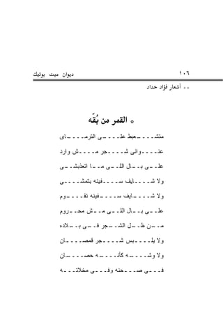 ‫א‬                                    ‫٦٠١‬
                               ‫א‬   ‫א‬    ‫**‬



                      ‫*א‬
‫ـﺎﻯ‬
  ‫ـﻰ ﺍﻟﺘﺭ ‪‬ــــ‬
      ‫ﹸ ‪‬ﻤ‬    ‫ـﻌﺒﻁ ﻋﻠــــ‬
                        ‫ﻤﺘﺸــــ‬

‫ﻋﻨــــﻭﺍﻨﻰ ﺸــــﺠﺭ ﻤــــﺵ ﻭﺍﺭﺩ‬

‫ـﻰ‬
 ‫ـﻰ ـﺎ ﺍﺘﻌﺫﺒﺸــ‬
           ‫ـﻰ ـﺎل ﺍﻟﻠــ ﻤــ‬
                       ‫ﻋﻠــ ﺒــ‬

‫ﻭﻻ ﺸــــﺎﻴﻑ ﺴــــﻔﻴﻨﻪ ﺒﺘﻤﺸــــﻰ‬

‫ـﻭﻡ‬
  ‫ـﻔﻴﻨﻪ ﺘﻘــــ‬
             ‫ـﺎﻴﻑ ﺴــــ‬
                      ‫ﻭﻻ ﺸــــ‬

‫ﻋﻠـ ـﻰ ﺒـ ـﺎل ﺍﻟﻠـ ـﻰ ﻤـ ـﺵ ﻤﺤـ ـﺭﻭﻡ‬
   ‫ـ‬      ‫ـ‬              ‫ـ‬     ‫ـ‬

‫ـﺠﺭ ـﻰ ـﻼﺩﻩ‬
   ‫ﻓــ ﺒــ‬ ‫ـل ﺍﻟﺸــ‬
                  ‫ـﻥ ﻅــ‬
                       ‫ﻤــ‬

‫ﻭﻻ ﻴﻠـــ ـﺒﺱ ﺸـــ ـﺠﺭ ﻗﻤﺼـــ ـﺎﻥ‬
  ‫ـ‬          ‫ـ‬        ‫ـ‬

‫ـﺎﻥ‬
  ‫ـﻪ ﺤﺼــــ‬
          ‫ـﻪ ﻜﺄﻨــــ‬
                   ‫ﻭﻻ ﻭﺸــــ‬

‫ﻓــ ـﻰ ﺼــ ـﺤﻨﻪ ﻭﻓــ ـﻰ ﻤﺨﻼﺘــ ـﻪ‬
 ‫ـ‬                   ‫ـ‬
 