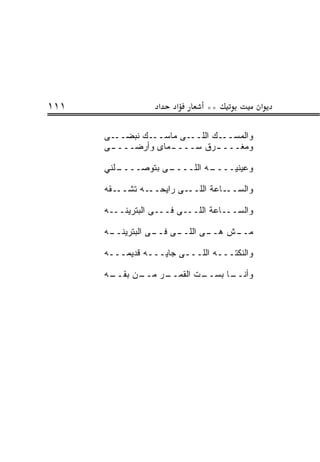 ‫١١١‬                ‫א‬   ‫א‬      ‫**‬             ‫א‬

      ‫ـﻰ‬‫ـﻙ ﻨﺒﻀــ‬‫ـﻰ ﻤﺎﺴــ‬‫ـﻙ ﺍﻟﻠــ‬‫ﻭﺍﻟﻤﺴــ‬
      ‫ﻭﻤﻐـــ ـ ‪‬ﻕ ﺴـــ ـﻤﺎﻯ ﻭﺃﺭﻀـــ ـﻰ‬
                    ‫ـ‬         ‫ﺭ‬

      ‫ـﻠﻨﻲ‬
         ‫ـﻰ ﺒﺘﻭﺼــــ‬
                   ‫ـﻪ ﺍﻟﻠــــ‬
                            ‫ﻭﻋﻴﻨﻴــــ‬

      ‫ـﻘﻪ‬‫ـﻪ ﺘﺸــ‬‫ـﻰ ﺭﺍﻴﺤــ‬‫ـﺎﻋﺔ ﺍﻟﻠــ‬‫ﻭﺍﻟﺴــ‬

      ‫ﻭﺍﻟﺴـــﺎﻋﺔ ﺍﻟﻠـــﻰ ﻓـــﻰ ﺍﻟﺒﺘﺭﻴﻨـــﻪ‬

      ‫ـﻪ‬
       ‫ـﻰ ـﻰ ﺍﻟﺒﺘﺭﻴﻨــ‬
                  ‫ـﻰ ﺍﻟﻠــ ﻓــ‬
                             ‫ـﺵ ﻫــ‬
                                  ‫ﻤــ‬

      ‫ﻭﺍﻟﻨﻜﺘـــﻪ ﺍﻟﻠـــﻰ ﺠﺎﻴـــﻪ ﻗﺩﻴﻤـــﻪ‬

      ‫ـﻥ ﺒﻘ ـﻪ‬
       ‫ـﺭ ﻤــ ﹼــ‬
                ‫ـﺎ ﺒ ـﺕ ﺍﻟﻘﻤــ‬
                        ‫ﻭﺃﻨــ ‪‬ﺴــ‬
 