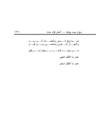‫١٢١‬                  ‫א‬    ‫א‬       ‫**‬              ‫א‬

      ‫ﺼــﻭﺍﺭﻴﺦ ﺸــﻤﺱ ﻭﺒﻠﻨ ‪‬ــﺎﺕ ﺃﺒــﻭ ﺯﻴــﺩ‬
                      ‫‪ ‬ﹶ ﹾﺼ‬
      ‫ﻭﺍﻟﻨﻬــﺎﺭ ﺸــﺘﻭﻯ ﺭﺼﺎﺼــﻰ ﻭﺴــﻥ ﻓﻴــل‬

      ‫ـﺭﺍﻓﻴل‬‫ـﻴﺤﻠﻡ ﺇﺴــ‬‫ـﺩ ﺒــ‬‫ـﺩ ﻗﺎﻋــ‬‫ـﻥ ﺒﻌﻴــ‬‫ﻤــ‬

                               ‫‪‬ﻤﺭ ﻤﺎ ﺍﻟﻅﻠﻡ ﺍﻨﺘﻬﻰ‬
                                                ‫ﻋ‬

                               ‫ﻋ ‪‬ﺭ ﻤﺎ ﺍﻟﻅﻠﻡ ﺍﺴﺘ ‪‬ﺭ‬
                                ‫ﹶﻤ‬              ‫‪‬ﻤ‬
 