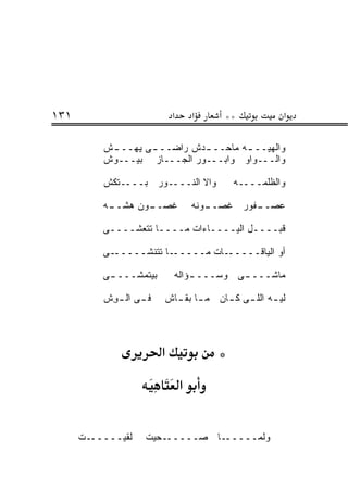 ‫١٣١‬                          ‫א‬       ‫א‬    ‫**‬            ‫א‬

          ‫ﻭﺍﻟﻬﻴــ ـﻪ ﻤﺎﺤــ ـﺩﺵ ﺭﺍﻀــ ـﻰ ﻴﻬــ ـﺵ‬
           ‫ـ‬                 ‫ـ‬        ‫ـ‬
          ‫ﻭﺍﻟـــﻭﺍﻭ ﻭﺍﺒـــﻭﺭ ﺍﻟﺠـــﺎﺯ ﺒﻴـــﻭﺵ‬

          ‫ﻭﺍﻻ ﺍﻟﻨــــﻭﺭ ﺒــــﺘﻜﺵ‬
                             ‫ﹼ‬               ‫ﻭﺍﻟﻅﻠ ‪‬ــــﻪ‬
                                                  ‫ﹶ ﹾﻤ‬

          ‫ـﻭﻥ ﻫﺸ ـﻪ‬
           ‫‪ ‬ﹼــ‬  ‫ﻏﺼــ‬               ‫ـﻭﻨﻪ‬
                                        ‫ـﻔﻭﺭ ﻏﺼــ‬
                                                ‫ﻋﺼــ‬

          ‫ﻗﺒــــل ﺍﻟﻴــــﺎﺀﺍﺕ ﻤــــﺎ ﺘﺘﻌ ﹼــــﻰ‬
               ‫ﺸ‬

          ‫ـﻰ‬‫ـﺎ ﺘﺘﻨ ﹼـــــ‬
                 ‫ﺸ‬       ‫ـﺎﺕ ﻤـــــ‬‫ﺃﻭ ﺍﻟﻴﺎﻗـــــ‬

          ‫ﺒﻴﺘﻤﺸـــ ـﻰ‬
           ‫ـ‬                 ‫ﻤﺎﺸـــ ـﻰ ﻭﺴـــ ـﺅﺍﻟﻪ‬
                                 ‫ـ‬

          ‫ﻓ ـﻰ ﺍﻟ ـ ِﺵ‬
          ‫ﻭ ﹶ‬            ‫ﻟﻴ ـﻪ ﺍﻟﻠ ـﻰ ﻜ ـﺎﻥ ﻤ ـﺎ ﺒﻘ ـﺎﺵ‬
                           ‫ـ ـ‬         ‫ـ‬           ‫ـ‬




                         ‫א‬               ‫*‬
                                 ‫א‬

      ‫ـﺕ‬‫ﻟﻘﻴـــــ‬    ‫ـﺤﻴﺕ‬‫ـﺎ ﺼـــــ‬‫ﻭﻟ ‪‬ـــــ‬
                                      ‫ﻤ‬
 