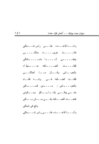 ‫١٤١‬                            ‫א‬   ‫א‬        ‫**‬           ‫א‬


      ‫ﻭﺍﻨـــﺎ ﻗﺎﻋـــﺩﻩ ﻋﻠـــﻰ ﺭﺍﺱ ﺸـــ ‪‬ﺎﻜﻲ‬
         ‫ﺒ‬

      ‫ﻤﻼﻜــــ ـﻰ‬       ‫ﻋﺭﺒ ‪‬ــــ ـﻪ‬
                        ‫ـ‬     ‫ﻴ‬           ‫ﻓﺎﺘــــ ـﺕ‬
                                           ‫ـ‬

      ‫ـﺘﻨﺎﻜﻰ‬
           ‫ـﺎ ﺒﺎﺴـــــ‬
                     ‫ﺃﻨـــــ‬             ‫ـﻰ‬
                                          ‫ﺒﻴﻐﻨـــــ‬

      ‫ـ ‪‬ﻁ ﺁﻩ‬
          ‫‪‬ــــ ﻴ‬
                ‫ﻋ‬      ‫ـﻠﻔﻪ‬‫ﺍﻟﻀــــ‬         ‫ـﺕ‬‫ﻗﻔﻠــــ‬

      ‫ـﻰ‬‫ﺃﺤﻼﻜــ‬       ‫ـﺎ‬‫ﻤــ‬     ‫ـﺎل‬‫ﻭﻗــ‬     ‫ـﺎﻨﻰ‬‫ﺒﺎﻟﺤﻴــ‬

      ‫ﻭﺸــﻪ ﻗﻔــﺎﻩ‬           ‫ﻗﻔﻠــﺕ ﺍﻟﻀــﻠﻔﻪ ﻓــﻰ‬

      ‫ـﺎﻜﻰ‬
         ‫ـﻴﻥ ﻗ ‪‬ــــ‬
             ‫ﺴ‬     ‫ﻤــــ‬               ‫ـﺎﻨﻰ :‬
                                            ‫ﺒﺎﻟﺤﻴــــ‬

      ‫ـﻜﻭﺘﻰ‬
          ‫ـﺎ ـﺎﻜﻭ ﺒﺴــ‬
                  ‫ـﻰ ﺒﻜــ ﻴــ‬
                            ‫ـﻰ ﻴﺒﻜــ‬
                                   ‫ﺒﻘــ‬

      ‫ـﺎﻜﻰ‬‫ـﺵ ﺒــ‬‫ـﻰ ﻤــ‬‫ـﻠﻔﻪ ﺒﻘــ‬‫ـﺕ ﺍﻟﻀــ‬‫ﻓﺘﺤــ‬

      ‫ﻭﻗﻊ ﻓﻰ ﺸﺒﺎﻜﻰ‬

      ‫ـﺒﺎﻜﻲ‬
          ‫ـﻰ ﺭﺍﺱ ﺸـــ‬
                    ‫ـﺩﻩ ﻋﻠـــ‬
                            ‫ـﺎ ﻗﺎﻋـــ‬
                                    ‫ﻭﺃﻨـــ‬
 
