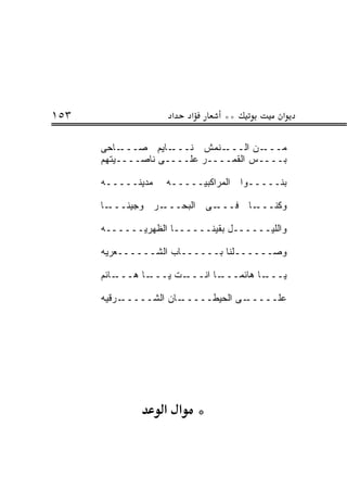 ‫٣٥١‬                  ‫א‬    ‫א‬      ‫**‬           ‫א‬

      ‫ـﺎﺤﻰ‬ ‫ـﺎﻴﻡ ﺼـــ‬‫ـﻨﻤﺵ ﻨـــ‬ ‫ـﻥ ﺍﻟـــ‬‫ﻤـــ‬
      ‫ﺒــــﺱ ﺍﻟﻘﻤــــﺭ ﻋﻠــــﻰ ﻨﺎﺼــــﻴﺘﻬﻡ‬

      ‫ﻤﺩﻴﻨـــــﻪ‬    ‫ﺒﻨـــــﻭﺍ ﺍﻟﻤﺭﺍﻜﺒﻴـــــﻪ‬

      ‫ـﺎ‬‫ـﺭ ﻭﺠﻴﻨـــ‬‫ـﻰ ﺍﻟﺒﺤـــ‬‫ـﺎ ﻓـــ‬‫ﻭﻜﻨـــ‬

      ‫ﻭﺍﻟﻠﻴــــــل ﺒﻘﻴﻨــــــﺎ ﺍﻟﻅﻬﺭ ‪‬ــــــﻪ‬
             ‫ﻴ‬

      ‫ﻭﺼــــــﻠﻨﺎ ﺒــــــﺎﺏ ﺍﻟﺸــــــﻌﺭ ‪‬ﻪ‬
       ‫ﻴ‬

      ‫ـﺎﺌﻡ‬‫ـﺎ ﻫـــ‬‫ـﺕ ﻴـــ‬‫ـﺎ ﺍﻨـــ‬‫ـﺎ ﻫﺎﺌ ‪‬ـــ‬
                                   ‫ﻤ‬       ‫ﻴـــ‬

      ‫ـﺭﻗ ‪‬ﻪ‬
       ‫ـﺎﻥ ﺍﻟﺸـــــ ﻴ‬‫ـﻰ ﺍﻟﺤﻴﻁـــــ‬‫ﻋﻠـــــ‬




                   ‫* א א‬
 