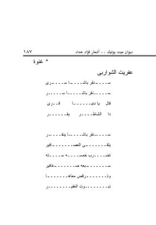 ‫٧٨١‬                      ‫א‬      ‫א‬      ‫**‬        ‫א‬
      ‫* ﻏﻨﻭﺓ‬
                                     ‫ﻋﻔﺭﻴﺕ ﺍﻟﺸﻭﺍﺭﺒﻰ‬
          ‫ـﺭﻯ‬
            ‫ـﺎ ﺴــــ‬
                   ‫ـﻨﻘﺭ ﺒﺎﺸــــ‬
                              ‫ﺴــــ‬

          ‫ﺴـــــﻨﻘﺭ ﺒﺎﺸـــــﺎ ﺴـــــﺭ‬

           ‫ﻗــﺭﻯ‬       ‫ﻴﺎ ﺩﻨﻴــــــﺎ‬      ‫ﻗﺎل‬

           ‫ﻴﻘــــــﺭ‬         ‫ﺍﻟﺸﺎﻁــــﺭ‬     ‫ﺩﺍ‬



          ‫ـﺭ‬‫ـﺎ ﻴﻨﻘــــ‬‫ـﻨﻘﺭ ﺒﺎﺸــــ‬‫ﺴــــ‬

          ‫ـﺎﻓﻴﺭ‬
              ‫ـﻰ ﺍﻟﻌﺼـــــــ‬
                           ‫ﻴﻠﻘـــــــ‬

          ‫ﺘﻀــــﺭﺏ ﺨﻤﺴــــﻪ ﺴــــﺘﻪ‬

          ‫ـﻔﺎﻓﻴﺭ‬
               ‫ـﺒﻌﻪ ﺼـــــــ‬
                           ‫ﺴـــــــ‬

          ‫ﻭﺘــــــ ـﺭﻗﺹ ﻤﻌﺎﻫــــــ ـﺎ‬
           ‫ـ‬               ‫ـ‬

          ‫ﻨﺒــــــــﻭﺕ ﺍﻟﻐﻔﻴــــــــﺭ‬
 
