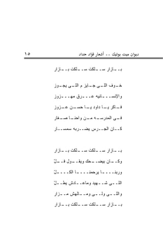‫٥١‬                ‫א‬    ‫א‬      ‫**‬          ‫א‬

     ‫ـﻠﻜﺕ ـﺎﺯﺍﺭ‬
         ‫ﺒــ‬  ‫ـﻠﻜﺕ ﺴــ‬
                     ‫ـﺎﺯﺍﺭ ﺴــ‬
                             ‫ﺒــ‬


     ‫ـﻭﻑ ـﻰ ـﺎﻴﺯ ﻡ ـﻰ ـﻭﺯ‬
       ‫ﺍﻟﻠـ ﻴﺠـ‬  ‫ﺍﻟﻠـ ﺠـ‬ ‫ﺨـ‬

     ‫ﻭﺍﻹﻨﺴــ ـﺎﻨﻴﻪ ﻋــ ـﺭﻕ ﻤﻬــ ـﺯﻭﺯ‬
        ‫ـ‬        ‫ـ‬         ‫ـ‬

     ‫ـﺎﻜﺭ ـﺎ ﺩﺍﻭﺩ ـﺎ ﺤﺴ ـﻥ ـ ‪‬ﻭﺯ‬
       ‫ﻴـ ‪ ‬ـ ﻋـ ﺯ‬       ‫ﻴـ‬   ‫ﻓـ‬

     ‫ـﺎ ـﻐﺎﺭ‬
        ‫ـﻪ ـﻥ ﻭﺍﺤﻨـ ﺼـ‬
                  ‫ـﻰ ﺍﻟﻤﺩﺭﺴـ ﻤـ‬
                              ‫ﻓـ‬

     ‫ﻜــﺎﻥ ﺍﻟ ‪‬ــ ‪‬ﺱ ﻴﻀــﺭﺒﻪ ﺴﻤﺴــﺎﺭ‬
                      ‫ﺠ ﺭ‬



     ‫ـﻠﻜﺕ ـﺎﺯﺍﺭ‬
         ‫ﺒــ‬  ‫ـﻠﻜﺕ ﺴــ‬
                     ‫ـﺎﺯﺍﺭ ﺴــ‬
                             ‫ﺒــ‬

     ‫ـﻭل ﻓ ـل‬
     ‫ﹸــ ّ‬  ‫ـﺤﻙ ﻭﻴﻘــ‬
                    ‫ـﺎﻥ ﺒﻴﻀــ‬
                            ‫ﻭﻜــ‬

     ‫ﻭﺭ ‪‬ﻨـــ ـﺎ ﻴﺭﺤﻤﻨـــ ـﺎ ﺍﻟ ﹸـــ ـل‬
     ‫ّ‬     ‫ـ ﻜ‬               ‫ـ‬     ‫ﺒ‬

     ‫ﺍﻟﻠـ ـﻰ ﺸـ ـﻬﻴﺩ ﻭﻤﺎﻋـ ـﺎﺩﺵ ﻴ ﹸـ ـل‬
     ‫ّ‬   ‫ﻁ‬      ‫ـ‬          ‫ـ‬

     ‫ﻭﺍﻟﻠـ ـﻰ ‪‬ﻟـ ـﻰ ﻭﻤـ ـﺎﻟﻬﺵ ﻤـ ـﺯﺍﺭ‬
        ‫ـ‬        ‫ـ‬      ‫ﻭ ـ‬

     ‫ـﻠﻜﺕ ـﺎﺯﺍﺭ‬
         ‫ﺒــ‬  ‫ـﻠﻜﺕ ﺴــ‬
                     ‫ـﺎﺯﺍﺭ ﺴــ‬
                             ‫ﺒــ‬
 