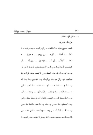 ‫א‬                                         ‫٠٣٢‬
                                  ‫א‬    ‫א‬        ‫**‬
                                ‫ﻤﻥ ﻜل ﺒﺩ ﻭﺒﺩ‬

‫ـﻪ‬
 ‫ـﺏ ﺩﻭﻟﻴــ‬
         ‫ـﺭﺍﻡ ﻭﺍﻟﻬــ‬
                   ‫ـﺎﻩ ﻟﻠﺤــ‬
                           ‫ـﺒﺢ ﻤﻴــ‬
                                  ‫ﺘﺼــ‬

‫ـﻪ‬‫ـﻪ ﺤﻭﻟﻴــ‬‫ـﻭﺭ ﻴﻭﻤﻴــ‬‫ـﺎ ﺯﻫــ‬‫ـﺎ ﻗﻁﻔﻨــ‬‫ﻨﺤﻨــ‬

‫ﻨﺤﻨـــﺎ ﺒﻼﺒـــل ﺸـــﺎﻤﻴﻪ ﺒﻴـــﻨﻬﻥ ﻜﻨـــﺎﺭ‬

‫ـﻥ ـﺫﻯ ـﻰ ـﺅﺍﺩﻯ ـﻴﻥ ـﺩ ـﻭﺘﺭ‬
   ‫ﺤـ ﺸـ ﺍﻟـ‬    ‫ﻓـ ﻓـ‬  ‫ﻫﺠـ ﺍﻟـ‬

‫ﻤــﺎ ﺒــﺎل ﻫــﺫﺍ ﺍﻟﻤﻁــﺭ ﻻ ﻴﺴــﻌﺩ ﺍﻟﻭﺍﻟــﺩ‬
 ‫ـ‬         ‫ـ‬       ‫ـ‬        ‫ـ‬     ‫ـ ـ‬

‫ﺼﺎﺤﺏ ﺩﻴـﻭﺍﻥ ﻤﻴـﺕ ﺒﻭﺘﻴـﻙ ﻴـﺎ ﺩﻤـﻊ ﻴـﺎ ﺒـﺎ ﺁﻩ‬

‫ـﺎﻨﻰ‬
   ‫ـﺎ ﺘﻌﻨــ‬
          ‫ـﺎ ـﺩﻩ ﻤﻤــ‬
                 ‫ـﺎﻫﻼ ﻤــ ﺒــ‬
                            ‫ـﺎ ﺠــ‬
                                 ‫ﻴــ‬

‫ـﺎﻨﻰ‬‫ـﻡ ﺒﻌﻨــ‬‫ـﻼﻕ ﺍﻟﻬــ‬‫ـﻪ ﻭﺍﻨﻁــ‬‫ـﻥ ﺍﻟﻌﺘــ‬‫ﻤــ‬

‫ـﺎﺩﻗﻴﻥ ﺃﻥ ـﺕ ﺒ ـﺎﻨﻰ‬
    ‫ﺠﻨـ‬  ‫ﻗﻠـ‬       ‫ـﺎ ـﺕ ـﻰ ﺍﻟﺼـ‬
                          ‫ﻤـ ﻜﻨـ ﻓـ‬

‫ﻴــﺎ ﻤﻌﻁﻴــﺎ ﻟــﻰ ﻴــﺩﻩ ﻴــﺎ ﺼــﺎﻓﺤﺎ ﻋﻨــﻰ‬

‫ـﻰ‬
 ‫ـﺎﺩﺉ ﻏﻨــ‬
         ‫ـﻭﺕ ﻫــ‬
               ‫ـﺎ ـﺎﺌﻼ ـﻰ ﺒﺼــ‬
                     ‫ﻴــ ﻗــ ﻟــ‬

‫ﻜﺎﻨــﺕ ﺴــﻤﻴﻪ ﻟﻬــﺎ ﺸــﺠﺭﺓ ﻋﻨــﺏ ﻭﺍﻟﻬــﻪ‬
 