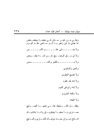 ‫٥٣٢‬                    ‫א‬    ‫א‬       ‫**‬             ‫א‬

      ‫ﻭﺒﻘـﻰ ﻤـﻥ ﻏﻴـﺭ ﺴـﻨﺎﻥ ﻓـﻰ ﺒﻌﻀـﻪ ﺒﻴﻌﻀـﻌﺽ‬
         ‫ـ‬        ‫ـ‬           ‫ـ ـ‬         ‫ـ ـ‬
      ‫ﻤﺎ ﺠﺎﻨﻰ ﻴﺎ ﺍﺒﻥ ﺯﻫﻴﺭ ﻴـﺎ ﺍﺒـﻭ ﺴـﻠﻤﻰ ﻋﻠـﻡ ﺍﻟﻴـﻭﻡ‬

      ‫ﻭﻻ ﺠــــــﺎﻨﻰ ﻋﻠــــــﻡ ﺍﻷﻤــــــﺱ‬

      ‫ﻭﻻ ﺇﻥ ﺒــﻕ ﺍﻟﺭﻀــﻴﻊ ﻋــﻥ ﺃﻤــﻪ ﻴﺘﻌــﻭﺽ‬
        ‫ـ‬      ‫ـ‬     ‫ـ‬     ‫ـ‬       ‫ـ‬

      ‫ـﻤﺱ‬
        ‫ـﺎﻟﻘﻤﺭ ﻭﺍﻟﺸـــــــــ‬
                           ‫ﻭﻻ ﺒـــــــــ‬

                                      ‫ﻭﺍﻟﻤﻥ ﻭﺍﻟﺴﻠﻭﻯ‬

                                     ‫ﻭﻻ ﺇﺼﺒﻊ ﺍﻟﺤﻠﻭﻯ‬

                                      ‫ﻭﻻ ﺇﻨﻪ ﺨﺩ ﻏﻠﻭﻩ‬

                                  ‫ﻭﻻ ﺇﻨﻪ ﺭﺍﺡ ﻓﻰ ﺍﻟﻨﻭﻡ‬

                                     ‫ﻭﻻ ﺴﻜﻨﻪ ﺍﻟﺒﺩﺭﻭﻡ‬

                                            ‫ﻭﻻ ﺍﻟﺠﻨﻪ‬

      ‫ـﺎﻴﻊ‬
         ‫ـﺎ ﺍﻟﺼــ‬
                ‫ـﻰ ﺇﺒﻨﻬــ‬
                        ‫ـﺒﺎﺒﻴﻙ ﻋﻠــ‬
                                  ‫ـل ﺍﻟﺸــ‬
                                         ‫ﺒﺘﻘﻔــ‬

      ‫ـﻙ‬‫ـﺎ ﺒﺎﻨﺎﺩﻴـ‬‫ـﻕ ﻭﺍﻨـ‬‫ـﺄ ﺒﻴﺘﺨﺭﺒـ‬‫ـﺩﺭﻯ ـﺎ ﻤﺨﺒـ‬
                                          ‫ﻴـ‬   ‫ﺼـ‬

      ‫ـﺎﻴﻊ‬
         ‫ـﺎﺭﻯ ﻭﺍﻟﺒـ‬
                  ‫ـﻙ ﻟﻠﺸـ‬
                        ‫ـﺎﺘﺢ ـﻭﺍﻥ ـﺕ ﺒﻭﺘﻴـ‬
                               ‫ﻤﻴـ‬  ‫ﺩﻴـ‬  ‫ﻓـ‬
 