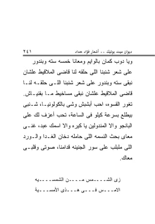 ‫١٤٢‬                      ‫א‬   ‫א‬     ‫**‬         ‫א‬
      ‫ﻭﻴﺎ ﺩﻭﺏ ﻜﻤﺎﻥ ﺒﺎﻟﻭﺍﻴﻡ ﻭﻤﻌﺎﻨﺎ ﺨﻤﺴﻪ ﺴﺘﻪ ﻭﺒﻨﺩﻭﺭ‬
‫ﻋﻠﻰ ﺸﻌﺭ ﺸﻨﺒﻨﺎ ﺍﻟﻠﻰ ﺤﻠﻘﻪ ﻟﻨﺎ ﻗﺎﻀﻰ ﺍﻟﻤﻼﻗﻴﻁ ﻋﻠﺸﺎﻥ‬
‫ﻨﺒﻘﻰ ﺴﺘﻪ ﻭﺒﻨﺩﻭﺭ ﻋﻠﻰ ﺸﻌﺭ ﺸﻨﺒﻨﺎ ﺍﻟﻠـﻰ ﺤﻠﻘـﻪ ﻟﻨـﺎ‬
‫ﻗﺎﻀﻰ ﺍﻟﻤﻼﻗﻴﻁ ﻋﻠﺸﺎﻥ ﻨﺒﻘﻰ ﻤﺴﺎﺨﻴﻁ ﻤـﺎ ﺒﻘﻨﻴـﺎﺵ.‬
‫ﺘﻐﻭﺭ ﺍﻟﻘﺴﻭﻩ، ﺍﺤﺏ ﺃﺒﺸﺒﺵ ﻭﺸﻰ ﺒﺎﻟﻜﻭﻟﻭﻨﻴـﺎ، ﺸـﻨﺒﻰ‬
‫ﺒﻴﻁﻠﻊ ﺒﺴﺭﻋﺔ ﻜﻴﻠﻭ ﻓﻰ ﺍﻟﺴﺎﻋﺔ، ﺘﺤﺏ ﺃﻋﺯﻑ ﻟﻙ ﻋﻠﻰ‬
‫ﺍﻟﺒﺎﻨﺠﻭ ﻭﺍﻻ ﺍﻟﻤﻨﺩﻭﻟﻴﻥ ﻴﺎ ﻜﻴﺭﻩ ﻭﺍﻻ ﺍﺴﻤﻙ ﻋﺒﺩ، ﻏﻨـﻰ‬
‫ﻤﻌﺎﻯ ﺒﺤﺙ ﺍﻟﻨﺴﻤﻪ ﺍﻟﻠﻰ ﺤﺎﻤﻠﻪ ﺩﺨﺎﻥ ﺍﻟﻐـﺩﺍ ﻭﺍﻟـﻭﺭﺩ‬
‫ﺍﻟﻠﻰ ﻤﻠﺒﻠﺏ ﻋﻠﻰ ﺴﻭﺭ ﺍﻟﺠﻨﻴﻨﻪ ﻗﺩﺍﻤﻨﺎ، ﺼﻭﺘﻰ ﻭﻗﻠﺒـﻰ‬
                                           ‫ﻤﻌﺎﻙ.‬


       ‫ﺯﻯ ﺍﻟﺸــــﻤﺱ ﻤــــﻥ ﺍﻟﺸﻤﺴــــﻴﻪ‬
       ‫ﺍﻻﻤـــﺱ ﻓـــﻰ ﻫـــﺫﻯ ﺍﻷﻤﺴـــﻴﺔ‬
         ‫ـ‬               ‫ـ‬
 