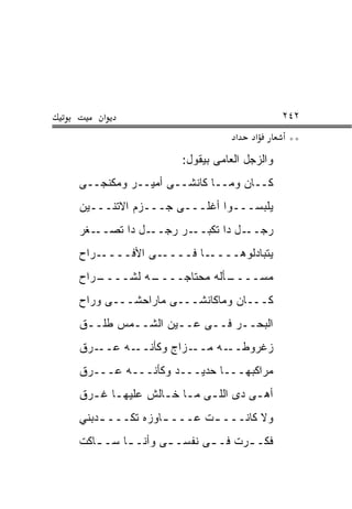 ‫א‬                                     ‫٢٤٢‬
                              ‫א‬    ‫א‬       ‫**‬
                   ‫ﻭﺍﻟﺯﺠل ﺍﻟﻌﺎﻤﻰ ﺒﻴﻘﻭل:‬
‫ﻜــﺎﻥ ﻭﻤــﺎ ﻜﺎﻨﺸــﻰ ﺃﻤﻴــﺭ ﻭﻤﻜﻨﺠــﻰ‬
‫ﻴﻠﺒﺴـــﻭﺍ ﺃﻏﻠـــﻰ ﺠـــﺯﻡ ﺍﻻﺘﻨـــﻴﻥ‬
‫ـﻐﺭ‬‫ـل ﺩﺍ ﺘﺼــ‬‫ـﺭ ﺭﺠــ‬‫ـل ﺩﺍ ﺘﻜﺒــ‬‫ﺭﺠــ‬
‫ـﺭﺍﺡ‬‫ـﻰ ﺍﻷﻓــــ‬‫ـﺎ ﻓــــ‬‫ﻴﺘﺒﺎﺩﻟﻭﻫــــ‬
‫ـﺭﺍﺡ‬
   ‫ـﻪ ﻟﺸــــ‬
           ‫ـﺄﻟﻪ ﻤﺤﺘﺎﺠــــ‬
                        ‫ﻤﺴــــ‬
‫ﻜـــﺎﻥ ﻭﻤﺎﻜﺎﻨﺸـــﻰ ﻤﺎﺭﺍﺤﺸـــﻰ ﻭﺭﺍﺡ‬
‫ﺍﻟﺒﺤــﺭ ﻓــﻰ ﻋــﻴﻥ ﺍﻟﺸــﻤﺱ ﻁﻠــﻕ‬
 ‫ـ‬      ‫ـ‬       ‫ـ‬         ‫ـ‬
‫ـﺭﻕ‬‫ـﻪ ﻋــ‬‫ـﺯﺍﺝ ﻭﻜﺄﻨــ‬‫ـﻪ ﻤــ‬‫ﺯﻏﺭﻭﻁــ‬
‫ﻤﺭﺍﻜﺒﻬـــﺎ ﺤﺩﻴـــﺩ ﻭﻜﺄﻨـــﻪ ﻋـــﺭﻕ‬
‫ﺃﻫـﻰ ﺩﻯ ﺍﻟﻠـﻰ ﻤـﺎ ﺨـﺎﻟﺵ ﻋﻠﻴﻬـﺎ ﻏـﺭﻕ‬
  ‫ـ ـ‬          ‫ـ ـ ـ‬            ‫ـ‬
‫ﻭﻻ ﻜﺎﻨـــ ـﺕ ﻋـــ ـﺎﻭﺯﻩ ﺘﻜـــ ـﺩﺒﻨﻲ‬
    ‫ـ‬           ‫ـ‬       ‫ـ‬
‫ﻓﻜـ ـﺭﺕ ﻓـ ـﻰ ﻨﻔﺴـ ـﻰ ﻭﺃﻨـ ـﺎ ﺴـ ـﺎﻜﺕ‬
   ‫ـ‬     ‫ـ‬       ‫ـ‬       ‫ـ‬      ‫ـ‬
 