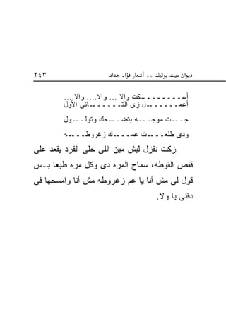 ‫٣٤٢‬                   ‫א‬   ‫א‬     ‫**‬           ‫א‬

        ‫ـﻜﺕ ﻭﺍﻻ ... ﻭﺍﻻ.... ﻭﺍﻻ....‬
                                  ‫ﺃﺴــــــــ‬
        ‫ـﺎﻨﻰ ﺍﻷﻭل‬ ‫ـل ﺯﻯ ﺍﻟﺘــــــ‬   ‫ﺃﻋﻤــــــ‬
        ‫ـﻭل‬‫ـﺤﻙ ﻭﺘﻭﻟــ‬‫ـﻪ ﺒﺘﻀــ‬‫ـﺕ ﻤﻭﺠــ‬‫ﺠــ‬
        ‫ـﻪ‬‫ـﻙ ﺯﻏﺭﻭﻁـــ‬‫ـﺕ ﻋﻤـــ‬‫ﻭﺩﻯ ﻁﻠﻌـــ‬
‫ﺯﻜﺕ ﻨﻘﺯل ﻟﻴﺵ ﻤﻴﻥ ﺍﻟﻠﻰ ﺨﻠﻰ ﺍﻟﻘﺭﺩ ﻴﻘﻌﺩ ﻋﻠﻰ‬
‫ﻗﻔﺹ ﺍﻟﻘﻭﻁﻪ، ﺴﻤﺎﺡ ﺍﻟﻤﺭﻩ ﺩﻯ ﻭﻜل ﻤﺭﻩ ﻁﺒﻌﺎ ﺒـﺱ‬
‫ﻗﻭل ﻟﻰ ﻤﺵ ﺃﻨﺎ ﻴﺎ ﻋﻡ ﺯﻏﺭﻭﻁﻪ ﻤﺵ ﺃﻨﺎ ﻭﺍﻤﺴﺤﻬﺎ ﻓﻰ‬
                                     ‫ﺩﻗﻨﻰ ﻴﺎ ﻭﻻ.‬
 