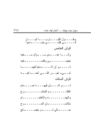 ‫٧٦٢‬                  ‫א‬   ‫א‬      ‫**‬         ‫א‬

         ‫ﻭﻁــــﻭل ﺍﻟﻠﻴــــل ﻴــــﺎ ﻟﻴــــل‬
         ‫ـﺩﺒﻭﺍ‬
             ‫ـﻰ ﻴﺩﺒـــــ‬‫ـﻰ ﻗﻠﺒـــــ‬ ‫ﻓـــــ‬
                             ‫ﺍﻟﻭﺵ ﺍﻟﺨﺎﻤﺱ‬
      ‫ـﻔﻴﻪ‬
         ‫ـﺅﺍل ﺴـــ‬
                 ‫ـﺩﻯ ﺴـــ‬
                        ‫ـﺎ ﻋﻨـــ‬
                               ‫ﻭﺃﻨـــ‬
      ‫ـﻔﻴﻪ‬
         ‫ـﻰ ﻭﻓﻠﺴــــــــ‬
                       ‫ﺤﺒﻴﻨــــــــ‬
      ‫ـﺎ‬
       ‫ـﺩﻨﻴﺎ ﻓﻴﻬـــــ‬
                    ‫ـﻭ ﺃﻥ ﺍﻟـــــ‬
                                ‫ﻟـــــ‬
      ‫ـﻪ‬
       ‫ـﺎ ﻓﻴــ‬
             ‫ـﻰ ﺃﺤﻨــ‬
                    ‫ـﺭ ﺍﻟﻠــ‬
                           ‫ـﻲﺀ ﻏﻴــ‬
                                  ‫ﺸــ‬
                             ‫ﺍﻟﻭﺵ ﺍﻟﺴﺎﺘﺕ‬
      ‫ﻟــــﻭ ﻜــــﺎﻥ ﻓﻴﻬــــﺎ ﺼــــﻤﺎﻡ‬
      ‫ـﺭﺡ‬
        ‫ـﻡ ﺍﻟﻤﻨﺸــــــــ‬
                       ‫ﺍﻟﻅﻠــــــــ‬
      ‫ﻭﺍﻟﻬﻤــــــــﻪ ﻭﺍﻻﻫﺘﻤــــــــﺎﻡ‬
      ‫ـﺭﺡ‬
        ‫ـﺎﻥ ﺍﻟﻤــــــــ‬
                      ‫ﺒﺎﻹﻨﺴــــــــ‬
      ‫ـﻠﺢ‬
        ‫ـﻭ ﻴﻨﺼـــــ‬
                  ‫ـﺎﻟﻰ ﻟـــــ‬
                            ‫ﺤـــــ‬
 