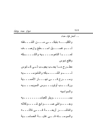 ‫א‬                                   ‫٢٧٢‬
                             ‫א‬   ‫א‬       ‫**‬
‫ﻭﺍﻟﻜﻠﺒـــﻪ ﺒﺘﺒﻜـــﻰ ﻤـــﻥ ﺍﻟﺸـــﻔﻘﻪ‬
‫ﻟـــﻡ ﻏﺴـــﻴل ﺍﺴـــﻁﺢ ﻭﺍﺭﺼـــﻑ‬
‫ـﺒﻜﻪ‬
   ‫ـﻴﻪ ﻭﺍﻟﺸــــ‬
              ‫ـﺎ ﺍﻟﻨﺎﻤﻭﺴــــ‬
                           ‫ﻟﻤــــ‬
                           ‫ﻭﻓﻘﻊ ﺩﺒﻭﺱ‬
‫ـﺏ ـﻰ ـﺎﺒﻭﺱ‬
    ‫ـﺭﺡ ـﺎ ـﺏ ﻴﺠﻴـ ﻟـ ﻜـ‬
                ‫ﻤﻁـ ﻤـ ﻴﺤـ‬
‫ـﻴﻪ‬
  ‫ـﺒﻜﻪ ﻭﺍﻟﻨﺎﻤﻭﺴــــ‬
                  ‫ـﻡ ﺍﻟﺸــــ‬
                           ‫ﻟــــ‬
‫ﻭﺴـــﺭﺡ ﻓـــﻰ ﻨﻬـــﺎﺭ ﺍﻷﻤﺴـــﻴﺔ‬
  ‫ـ‬         ‫ـ‬             ‫ـ‬
‫ـﻴﻪ‬‫ـﻭﺱ ﺍﻟﺴﻭﻴﺴـــ‬‫ـﺏ ﺃﻭﺘﻭﺒـــ‬‫ﻭﺭﻜـــ‬
                            ‫ﻭﺍﻟﺴﻭﺍﺴﻴﻪ‬
‫ﺒﺴــــــــﻭﻴﺘﺭ ﻟﻠﻌﺒﺎﺴــــــــﻴﻪ‬
  ‫ـ‬
‫ﻭﺠــــﻭﺍﻨﺘﻰ ﺼــــﻭﺍﺒﻊ ﺸــــﻭﻜﻼﺘﻪ‬
‫ﻭﺍﺘﻨﺎﺸــ ـﺭ ﺃﺭﺒﻌــ ـﺔ ﻓــ ـﻰ ﺘﻼﺘــ ـﻪ‬
 ‫ـ‬               ‫ـ‬         ‫ـ‬
‫ـﻴﺔ‬
  ‫ـﺔ ﺍﻟﺤﺴﺎﺴــ‬
            ‫ـﺘﻪ ـﻰ ﻏﺎﻴــ‬
                   ‫ﻭﺍﻟﺴﻭﺴــ ﻓــ‬
 