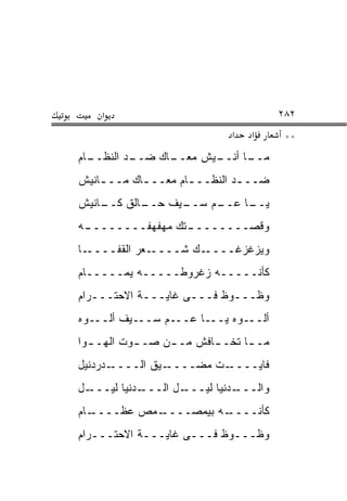 ‫א‬                                    ‫٢٨٢‬
                              ‫א‬   ‫א‬       ‫**‬
‫ـﺎﻡ‬
  ‫ـﺩ ﺍﻟﻨﻅــ‬
          ‫ـﺎﻙ ﻀــ‬
                ‫ـﻴﺵ ﻤﻌــ‬
                       ‫ـﺎ ﺃﻨــ‬
                             ‫ﻤــ‬
‫ﻀــ ـﺩ ﺍﻟﻨﻅــ ـﺎﻡ ﻤﻌــ ـﺎﻙ ﻤــ ـﺎﻨﻴﺵ‬
    ‫ـ‬       ‫ـ‬        ‫ـ‬         ‫ـ‬
‫ـﺎﻟﻕ ـﺎﻨﻴﺵ‬
    ‫ﻜــ‬  ‫ـﻴﻑ ﺤــ‬
               ‫ـﻡ ﺴــ‬
                    ‫ـﺎ ﻋــ‬
                         ‫ﻴــ‬
‫ـﻪ‬
 ‫ـﺘﻙ ﻤﻬﻔﻬﻔــــــــ‬
                 ‫ﻭﻗﺼــــــــ‬
‫ـﺎ‬‫ـﻌﺭ ﺍﻟﻘﻔــــ‬‫ـﻙ ﺸــــ‬‫ﻭﻴﺯﻏﺯﻏــــ‬
‫ﻜﺄﻨـــــﻪ ﺯﻏﺭﻭﻁـــــﻪ ﻴﻤـــــﺎﻡ‬
‫ﻭﻅـــﻭﻅ ﻓـــﻰ ﻏﺎﻴـــﺔ ﺍﻻﺤﺘـــﺭﺍﻡ‬
‫ﺃﻟـــﻭﻩ ﻴـــﺎ ﻋـــﻡ ﺴـــﻴﻑ ﺃﻟـــﻭﻩ‬
‫ﻤـ ـﺎ ﺘﺨـ ـﺎﻓﺵ ﻤـ ـﻥ ﺼـ ـﻭﺕ ﺍﻟﻬـ ـﻭﺍ‬
  ‫ـ‬        ‫ـ‬     ‫ـ‬       ‫ـ‬      ‫ـ‬
‫ـﺩﺭﺩﻨﻴل‬‫ـﻴﻕ ﺍﻟــــ‬‫ـﺕ ﻤﻀــــ‬‫ﻓﺎﻴــــ‬
‫ـل‬‫ـﺩﻨﻴﺎ ﻟﻴـــ‬‫ـل ﺍﻟـــ‬‫ـﺩﻨﻴﺎ ﻟﻴـــ‬‫ﻭﺍﻟـــ‬
‫ـﺎﻡ‬‫ـﻤﺹ ﻋﻅــــ‬‫ـﻪ ﺒﻴﻤﺼــــ‬‫ﻜﺄﻨــــ‬
‫ﻭﻅـــﻭﻅ ﻓـــﻰ ﻏﺎﻴـــﺔ ﺍﻻﺤﺘـــﺭﺍﻡ‬
 