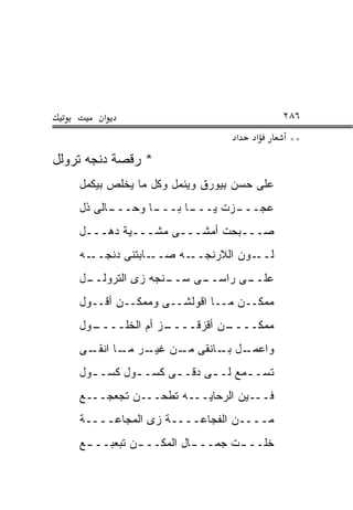 ‫א‬                                   ‫٦٨٢‬
                                 ‫א‬   ‫א‬       ‫**‬
‫* ﺭﻗﺼﺔ ﺩﻨﺠﻪ ﺘﺭﻭﻟل‬
    ‫ﻋﻠﻰ ﺤﺴﻥ ﺒﻴﻭﺭﻕ ﻭﻴﻨﻤل ﻭﻜل ﻤﺎ ﻴﺨﻠﺹ ﺒﻴﻜﻤل‬
    ‫ـﺎﻟﻰ ﺫل‬
          ‫ـﺎ ﻭﺤـــ‬
                 ‫ـﺎ ﺒـــ‬
                       ‫ـﺯﺕ ﻴـــ‬
                              ‫ﻋﺠـــ‬
    ‫ﺼـــﺒﺤﺕ ﺃﻤﺸـــﻰ ﻤﺸـــﻴﺔ ﺩﻫـــل‬
    ‫ـﻪ‬‫ـﺎﺒﺘﻨﻰ ﺩﻨﺠــ‬‫ـﻪ ﺼــ‬‫ـﻭﻥ ﺍﻟﻼﺭﻨﺠــ‬‫ﻟــ‬
    ‫ـل‬
     ‫ـﻨﺠﻪ ﺯﻯ ﺍﻟﺘﺭﻭﻟــ‬
                    ‫ـﻰ ﺴــ‬
                         ‫ـﻰ ﺭﺍﺴــ‬
                                ‫ﻋﻠــ‬
    ‫ﻤﻤﻜــﻥ ﻤــﺎ ﺍﻗﻭﻟﺸــﻰ ﻭﻤﻤﻜــﻥ ﺃﻗــﻭل‬
    ‫ـﻭل‬
      ‫ـﺯ ﺃﻡ ﺍﻟﺨﻠــــ‬
                   ‫ـﻥ ﺃﻗﺯﻗــــ‬
                             ‫ﻤﻤﻜــــ‬
    ‫ـل ـﺎﻨﻘﻰ ـﻥ ـﺭ ـﺎ ـﻰ‬
      ‫ﻤـ ﻏﻴـ ﻤـ ﺍﻨﻘـ‬ ‫ﻭﺍﻋﻤـ ﺒـ‬
    ‫ﺘﺴـ ـﻤﻊ ﻟـ ـﻰ ﺩﻗـ ـﻰ ﻜﺴـ ـﻭل ﻜﺴـ ـﻭل‬
      ‫ـ‬       ‫ـ‬      ‫ـ‬      ‫ـ‬      ‫ـ‬
    ‫ﻓـــﻴﻥ ﺍﻟﺭﺤﺎﻴـــﻪ ﺘﻁﺤـــﻥ ﺘﺠﻌﺠـــﻊ‬
    ‫ﻤــــﻥ ﺍﻟﻔﺠﺎﻋــــﺔ ﺯﻯ ﺍﻟﻤﺠﺎﻋــــﺔ‬
    ‫ﺨﻠــ ـﺕ ﺠﻤــ ـﺎل ﺍﻟﻤﻜــ ـﻥ ﺘﺒﻌﺒــ ـﻊ‬
     ‫ـ‬         ‫ـ‬          ‫ـ‬       ‫ـ‬
 