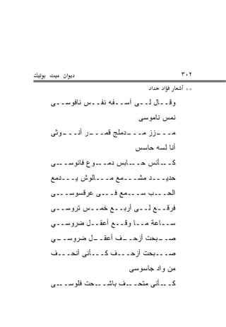 ‫א‬                                ‫٢٠٣‬
                          ‫א‬   ‫א‬       ‫**‬
‫ﻭﻗــﺎل ﻟــﻰ ﺁﺴــﻔﻪ ﻨﻔــﺱ ﻨﺎﻓﻭﺴــﻰ‬
                       ‫ﻨﻤﺱ ﻨﺎﻤﻭﺴﻰ‬
‫ـﻭﺜﻰ‬
   ‫ـﺭ ﺃﻨـــ‬
          ‫ـﺩﻤﻠﺞ ﻗﻤـــ‬
                    ‫ـﺯﺯ ﻤـــ‬
                           ‫ﻤـــ‬
                      ‫ﺃﻨﺎ ﻟﺴﻪ ﺤﺎﺴﺱ‬
‫ـﻰ‬‫ـﻭﻉ ﻓﺎﻨﻭﺴــ‬‫ـﺎﺒﺱ ﺩﻤــ‬‫ـﺄﻨﺱ ﺤــ‬‫ﻜــ‬
‫ﺤﺩﻴـــﺩ ﻤﺸـــﻤﻊ ﻤـــﺎﻟﻭﺵ ﻴـــﺩﻤﻊ‬
‫ﺍﻟﺤـــﺏ ﺴـــﻤﻊ ﻓـــﻰ ﻋﺭﻗﺴﻭﺴـــﻰ‬
‫ﻓﺭﻗــﻊ ﻟــﻰ ﺃﺭﺒــﻊ ﺨﻤــﺱ ﺘﺭﻭﺴــﻰ‬
‫ﺴــﺎﻋﺔ ﻤــﺎ ﻭﻗــﻊ ﺃﻋﻘــل ﻀﺭﻭﺴــﻲ‬
‫ـﻲ‬
 ‫ـل ﻀﺭﻭﺴــ‬
         ‫ـﻑ ﺃﻋﻘــ‬
                ‫ـﺒﺤﺕ ﺃﺯﺤــ‬
                         ‫ﺼــ‬
‫ﺼـــﺒﺤﺕ ﺃﺯﺤـــﻑ ﻜـــﺄﻨﻰ ﺃﻨﺤـــﻑ‬
                    ‫ﻤﻥ ﻭﺍﺩ ﺠﺎﺴﻭﺴﻰ‬
‫ـﻰ‬‫ـﺤﺕ ﻓﻠﻭﺴــ‬‫ـﻑ ﺒﺎﺸــ‬‫ـﺄﻨﻰ ﻤﺘﺤــ‬‫ﻜــ‬
 
