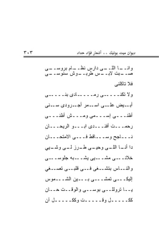 ‫٣٠٣‬                ‫א‬   ‫א‬     ‫**‬          ‫א‬

      ‫ـﻰ‬
       ‫ـﺎﻡ ﺒﺭﻭﺴــ‬
                ‫ـﻰ ﺩﺍﺭﺱ ﻨﻅــ‬
                           ‫ـﺎ ﺍﻟﻠــ‬
                                  ‫ﻭﺍﻨــ‬
      ‫ـﻰ‬
       ‫ـﻭﺵ ﺴﻨﻭﺴــ‬ ‫ـﺱ ﻁﺭﺒــ‬‫ـﺒﺕ ﻻﺒــ‬ ‫ﺼــ‬
                                  ‫ﻓﻼ ﺘﺎﻜﻠﻨﻰ‬
      ‫ـﻰ‬‫ـﺎﺩﻯ ﺒﻨــــ‬‫ـﻰ ﺭﻤــــ‬‫ﻭﻻ ﺘﻜﻨــــ‬
      ‫ـﻤﺭ ـﺭﻭﺩﻯ ـﻨﻰ‬
         ‫ﺴـ‬    ‫ﺃﺠـ‬ ‫ـﻴﺽ ـﻰ ﺍﺴـ‬
                         ‫ﻋﻠـ‬ ‫ﺃﺒـ‬
      ‫ﺃﻅﻨـــﻰ ﺇﺴـــﻤﻰ ﻭﻤـــﺵ ﺃﻅﻨـــﻰ‬
       ‫ـ‬       ‫ـ‬       ‫ـ‬      ‫ـ‬
      ‫ﺭﺤﻤـــﺕ ﺃﻓﻨـــﺩﻯ ﺍﺒـــﻭ ﺍﻟﺭﻴﺤـــﺎﻥ‬
      ‫ﻨـــﺎﺠﺢ ﻭﺴـــﺎﻗﻁ ﻓـــﻰ ﺍﻻﻤﺘﺤـــﺎﻥ‬
      ‫ـﻴﻲ‬
        ‫ـﻰ ـﺭﺯ ـﻰ ﻭﺸـ‬
             ‫ﺩﺍ ـﺎ ـﻰ ﻭﺤﻴـ ﻁـ ﻟـ‬
                         ‫ﺃﻨـ ﺍﻟﻠـ‬
      ‫ـﻰ‬‫ـﺒﻪ ﺠﻠﻭﺴــ‬‫ـﻴﻰ ﻴﺸــ‬‫ـﻰ ﻤﺸــ‬‫ﺨﻼﻨــ‬
      ‫ﻭﺍﻟﻨــﺎﺱ ﺒﺘﺸــﻐﻰ ﻓــﻰ ﻗﻠﺒــﻰ ﺘﺼــﻐﻲ‬
      ‫ﺇﻟﻴﻜـــﻰ ﺘﻤﺸـــﻰ ﺒـــﻴﻥ ﺍﻟﺸـــﻤﻭﺱ‬
      ‫ﻴــﺎ ﺘﺭﻭﻟﻠــﻰ ﺒﻭﺴــﻰ ﻭﺍﻟﻭﻗــﺕ ﺤــﺎﻥ‬
      ‫ﻜﻜـــــل ﻭﻗـــــﺕ ﻭﻜﻜـــــل ﺁﻥ‬
 