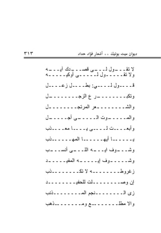 ‫٣١٣‬               ‫א‬   ‫א‬    ‫**‬        ‫א‬

      ‫ـﻪ‬
       ‫ـﺩﻙ ﺁﻴـــ‬
               ‫ـﻰ ﻗﺼـــ‬
                      ‫ـﻭل ﻟـــ‬‫ﻻ ﺘﻘـــ‬
      ‫ﻭﻻ ﺘﻘـــــﻭل ﻟـــــﻰ ﺃﻭﻜﻴـــــﻪ‬
      ‫ﻗــــﻭل ﻟــــﻲ: ﺒﻁــــل ﺯﻋــــل‬
      ‫ـل‬
       ‫ـﺭ ﻉ ﺍﻟﺯﺠــــــــ‬
                       ‫ﻭﺘﻜﺒــــــــ‬
      ‫ﻭﺍﻟﺸـــــــ ـﻌﺭ ﺍﻟﻤﺭﺘﺠـــــــ ـل‬
       ‫ـ‬                 ‫ـ‬
      ‫ـل‬
       ‫ـﻰ ﺃﺠـــــ‬
                ‫ـﻭﺕ ﺍﻟـــــ‬
                          ‫ﻭﺍﻟﻤـــــ‬
      ‫ﻭﺃﺒﻌــــﺕ ﻟــــﻰ ﻴــــﺎ ﻤﻌــــﺫﺏ‬
      ‫ـﺎ ﺃﻴﻬــــــﺎ ﺍﻟﻤﻬــــــﺫﺏ‬‫ﻴـــــ‬
      ‫ـﺏ‬
       ‫ـﻰ ﺃﻨﺴـــ‬
               ‫ـﻪ ﺍﻟﻠـــ‬
                       ‫ـﻭﻑ ﺍﻴـــ‬
                               ‫ﻭﺸـــ‬
      ‫ﻭﺸــــ ـﻭﻑ ﺇﻴــــ ـﻪ ﺍﻟﻤﻔﻴــــ ـﺩ‬
       ‫ـ‬            ‫ـ‬          ‫ـ‬
      ‫ﺯﻏﺭﻭﻁــــــــﻪ ﻻ ﺘﻜــــــــﺫﺏ‬
      ‫ﺇﻥ ﻭﺼــــــــﻠﺕ ﻟﻠﺤﻔﻴــــــــﺩ‬
      ‫ﺯﻯ ﺍﻟــــــــﻨﺠﻡ ﺍﻟﻤــــــــﺫﻨﺏ‬
      ‫ـﺫﻫﺏ‬‫ـﻊ ﻭﻤـــــــ‬‫ﻭﺍﻻ ﻤﻁﻠـــــــ‬
 