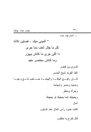 ‫א‬                                      ‫٠٢٣‬
                                     ‫א‬     ‫א‬     ‫**‬
‫* ﺍﻟﻤﻴﻨﻰ ﻤﻴﻙ - ﻓﺼﻠﻴﻥ ﺘﻼﺘﻪ‬
        ‫ﻜل ﻤﺎ ﻴﻘﺎل ﺃﺨﻑ ﻤﻤﺎ ﺠﺭﻯ‬
       ‫ﺩﺍ ﺍﻟﻠﻰ ﺠﺭﻯ ﻤﺎ ﻜﺎﻨﺵ ﺒﻴﻬﺯﺭ‬
             ‫ﻭﻤﺎ ﻜﺎﻨﺵ ﻤﺨﺘﺼﺭ ﻤﻔﻴﺩ‬
                                     ‫ﻜﺴﺭﻯ ﺒﻥ ﻗﻴﺼﺭ‬
                              ‫ﺍﻟﻔﺫ ﺍﻟﻔﺭﻴﺩ ﺸﻴﺦ ﺍﻟﻤﻨﺴﺭ‬
‫ـﺎ‬
 ‫ـﻪ ـﺎﺤﺏ ـﻊ ﻭﻋﻴـ‬
       ‫ﺩﻟـ‬  ‫ـﻪ ﻭﺍﻟﻬﺎﻤـ ﺼـ‬
                        ‫ـﻊ ﺍﻟﻴﺎﻗـ‬
                                ‫ـﺎﻥ ﺭﻓﻴـ‬
                                       ‫ﻜـ‬
                               ‫ﻭﺼﻴﺕ ﻭﺼﺒﺭ ﻭﺸﻬﺎﻤﻪ‬
                                         ‫ﻭﺠﺭﺃﺓ ﻭﻤﻨﻅﺭ‬
                         ‫ﻭﻴﻌﺠﺒﻙ ﺇﻨﻤﺎ ﻴﻌﺠﺒﻙ ﻟﻭ ﻴﻌﺠﺒﻙ‬
                                                ‫ﺃﻤﺎل‬
                     ‫ﻜﺎﻨﺕ ﺤﺩﻭﺩ ﺭﺃﺱ ﺍﻟﻤﺎل ﻋﻨﺩ ﺍﻟﺴﻠﻭﻡ‬

                                   ‫ﻗﺎل ﺘﻔﺭﺝ ﻴﺎ ﻤﻅﻠﻭﻡ‬
 