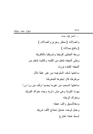 ‫א‬                                             ‫٢٢٣‬
                                    ‫א‬      ‫א‬      ‫**‬
               ‫ﻭﺍﺘﺼﺎﻻﺕ ) ﻤﻨﻅﺭ ﻭﺠﺭﺉ ﻭﺍﺘﺼﺎﻻﺕ (‬
                                   ‫) ﻭﻓﺘﺢ ﺼﺎﻻﺕ (‬
             ‫ﻭﺭﺒﻁ ﺍﻟﺠﺒﻠﻴﻥ ﺇﻓﺭﻴﻘﻴﺎ ﻭﺇﻤﺭﻴﻜﻴﺎ ﺒﺎﻟﺘﻠﻔﺭﻴﻙ‬
       ‫ﻭﺨﻠﻰ ﺍﻟﻨﺠﻔﻪ ﺘﺘﻌﻠﻡ ﻤﻥ ﺍﻟﻜﻨﺒﻪ ﻭﺍﻟﻜﻨﺒﻪ ﺘﺘﻌﻠﻡ ﻤﻥ‬
                                ‫ﺍﻟﻨﺠﻔﻪ ﺍﻟﻘﻌﺩﻩ ﻨﻭﺭﺕ‬
           ‫ﺴﺎﻋﺘﻬﺎ ﺸﺎﻑ ﺍﻟﻤﻠﻭﺨﻴﻪ ﻤﻥ ﻏﻴﺭ ﻏﻁﺎ ﺘﻼل‬
                      ‫ﻤﺭﻁﺭﻁﻪ ﻗﺎل ﺍﺒﻌﺘﻭﻫﺎ ﻟﻠﻤﺨﺭﻁﻪ‬
‫ﺴﺎﻋﺘﻬﺎ ﺍﺘﺴﺤﺏ ﻤﻥ ﻏﻴﺭﻤﺎ ﻴﺤﺴﻭﺍ ﻭﻟﻑ ﻤﻥ ﻭﺭﺍ ﻭﺭﺍ‬
  ‫ﺒﻴﻭﺕ ﺍﻟﻘﺭﻴﺔ ﻭﻫﻰ ﻤﺵ ﺩﺍﺭﻴﻪ ﻭﺠﺩﺩ ﻤﻔﺭﺍﻙ ﺍﻟﻔﺭﻴﻙ‬
                                        ‫ﻭﻤﻔﺭﺍﻙ ﺍﻟﺭﺠﻠﻪ‬
                            ‫ﻭﺩﺨﻼﻟﺴﺒﻕ ﺭﺍﻜﺏ ﻋﺠﻠﻪ‬
              ‫ﻭﻋﻤل ﻟﻭﺤﺩﻩ ﻋﻤﺎﻴل ﺘﺤﺘﺎﺝ ﻷﻟﻑ ﺸﺭﻴﻙ‬
                                  ‫ﺃﺒﺴﻁ ﻋﻤﻠﻪ ﺍﺨﺘﺭﻉ‬
 