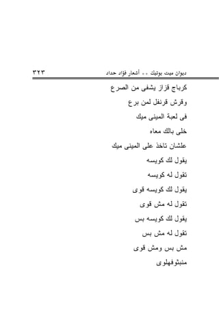 ‫٣٢٣‬   ‫א‬      ‫א‬       ‫**‬             ‫א‬
          ‫ﻜﺭﺒﺎﺝ ﻗﺯﺍﺯ ﻴﺸﻔﻰ ﻤﻥ ﺍﻟﺼﺭﻉ‬
                 ‫ﻭﻗﺭﺵ ﻗﺭﻨﻔل ﻟﻤﻥ ﺒﺭﻉ‬
                   ‫ﻓﻰ ﻟﻌﺒﺔ ﺍﻟﻤﻴﻨﻰ ﻤﻴﻙ‬
                          ‫ﺨﻠﻰ ﺒﺎﻟﻙ ﻤﻌﺎﻩ‬
          ‫ﻋﻠﺸﺎﻥ ﺘﺎﺨﺫ ﻋﻠﻰ ﺍﻟﻤﻴﻨﻰ ﻤﻴﻙ‬
                      ‫ﻴﻘﻭل ﻟﻙ ﻜﻭﻴﺴﻪ‬
                       ‫ﺘﻘﻭل ﻟﻪ ﻜﻭﻴﺴﻪ‬
                  ‫ﻴﻘﻭل ﻟﻙ ﻜﻭﻴﺴﻪ ﻗﻭﻯ‬
                    ‫ﺘﻘﻭل ﻟﻪ ﻤﺵ ﻗﻭﻯ‬
                  ‫ﻴﻘﻭل ﻟﻙ ﻜﻭﻴﺴﻪ ﺒﺱ‬
                     ‫ﺘﻘﻭل ﻟﻪ ﻤﺵ ﺒﺱ‬
                  ‫ﻤﺵ ﺒﺱ ﻭﻤﺵ ﻗﻭﻯ‬
                            ‫ﻤﻨﺒﺜﻭﻓﻬﻠﻭﻯ‬
 