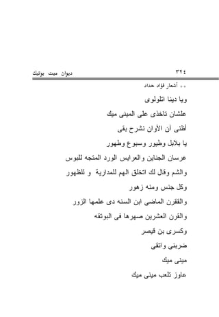 ‫א‬                                          ‫٤٢٣‬
                             ‫א‬     ‫א‬        ‫**‬
                            ‫ﻭﻴﺎ ﺩﻴﻨﺎ ﺍﺘﻠﻭﻟﻭﻯ‬
               ‫ﻋﻠﺸﺎﻥ ﺘﺎﺨﺫﻯ ﻋﻠﻰ ﺍﻟﻤﻴﻨﻰ ﻤﻴﻙ‬
                   ‫ﺃﻅﻨﻰ ﺁﻥ ﺍﻷﻭﺍﻥ ﻨﺸﺭﺡ ﺒﻘﻰ‬
               ‫ﻴﺎ ﺒﻼﺒل ﻭﻁﻴﻭﺭ ﻭﺴﺒﻭﻉ ﻭﻁﻬﻭﺭ‬
‫ﻋﺭﺴﺎﻥ ﺍﻟﺠﻨﺎﻴﻥ ﻭﺍﻟﻌﺭﺍﻴﺱ ﺍﻟﻭﺭﺩ ﺍﻟﻤﺘﺠﻪ ﻟﻠﺒﻭﺱ‬
‫ﻭﺍﻟﺸﻡ ﻭﻗﺎل ﻟﻙ ﺍﺘﺨﻠﻕ ﺍﻟﻬﻡ ﻟﻠﻤﺩﺍﺭﻴﺔ ﻭ ﻟﻠﻅﻬﻭﺭ‬
                       ‫ﻭﻜل ﺠﻨﺱ ﻭﻤﻨﻪ ﺯﻫﻭﺭ‬
    ‫ﻭﺍﻟﻘﻘﺭﻥ ﺍﻟﻤﺎﻀﻰ ﺍﺒﻥ ﺍﻟﺴﻨﻪ ﺩﻯ ﻋﻠﻤﻬﺎ ﺍﻟﺯﻭﺭ‬
           ‫ﻭﺍﻟﻘﺭﻥ ﺍﻟﻌﺸﺭﻴﻥ ﺼﻬﺭﻫﺎ ﻓﻰ ﺍﻟﺒﻭﺘﻘﻪ‬
                           ‫ﻭﻜﺴﺭﻯ ﺒﻥ ﻗﻴﺼﺭ‬
                                 ‫ﻀﺭﺒﻨﻰ ﻭﺍﺘﻘﻰ‬
                                       ‫ﻤﻴﻨﻰ ﻤﻴﻙ‬
                        ‫ﻋﺎﻭﺯ ﺘﻠﻌﺏ ﻤﻴﻨﻰ ﻤﻴﻙ‬
 