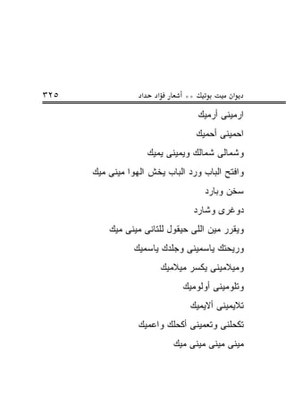 ‫٥٢٣‬                ‫א‬     ‫א‬        ‫**‬            ‫א‬
                                       ‫ﺍﺭﻤﻴﻨﻰ ﺃﺭﻤﻴﻙ‬
                                       ‫ﺍﺤﻤﻴﻨﻰ ﺃﺤﻤﻴﻙ‬
                       ‫ﻭﺸﻤﺎﻟﻰ ﺸﻤﺎﻟﻙ ﻭﻴﻤﻴﻨﻰ ﻴﻤﻴﻙ‬
      ‫ﻭﺍﻓﺘﺢ ﺍﻟﺒﺎﺏ ﻭﺭﺩ ﺍﻟﺒﺎﺏ ﻴﺨﺵ ﺍﻟﻬﻭﺍ ﻤﻴﻨﻰ ﻤﻴﻙ‬
                                         ‫ﺴﺨﻥ ﻭﺒﺎﺭﺩ‬
                                     ‫ﺩﻭﻏﺭﻯ ﻭﺸﺎﺭﺩ‬
          ‫ﻭﻴﻘﺭﺭ ﻤﻴﻥ ﺍﻟﻠﻰ ﺤﻴﻘﻭل ﻟﻠﺘﺎﻨﻰ ﻤﻴﻨﻰ ﻤﻴﻙ‬
                ‫ﻭﺭﻴﺤﺘﻙ ﻴﺎﺴﻤﻴﻨﻰ ﻭﺠﻠﺩﻙ ﻴﺎﺴﻤﻴﻙ‬
                             ‫ﻭﻤﻴﻼﻤﻴﻨﻰ ﻴﻜﺴﺭ ﻤﻴﻼﻤﻴﻙ‬
                                  ‫ﻭﺘﻠﻭﻤﻴﻨﻰ ﺃﻭﻟﻭﻤﻴﻙ‬
                                    ‫ﺘﻼﻴﻤﻴﻨﻰ ﺃﻻﻴﻤﻴﻙ‬
                  ‫ﺘﻜﺤﻠﻨﻰ ﻭﺘﻌﻤﻴﻨﻰ ﺃﻜﺤﻠﻙ ﻭﺍﻋﻤﻴﻙ‬
                                ‫ﻤﻴﻨﻰ ﻤﻴﻨﻰ ﻤﻴﻨﻰ ﻤﻴﻙ‬
 