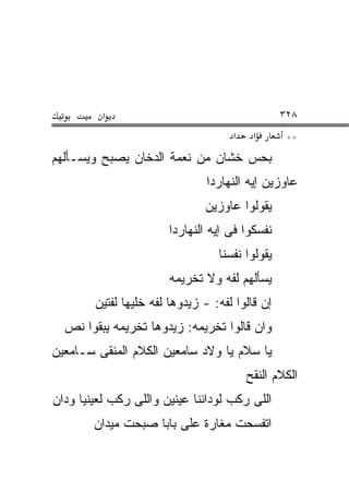 ‫א‬                                      ‫٨٢٣‬
                                     ‫א‬    ‫א‬       ‫**‬
‫ﺒﺤﺱ ﺨﺸﺎﻥ ﻤﻥ ﻨﻌﻤﺔ ﺍﻟﺩﺨﺎﻥ ﻴﺼﺒﺢ ﻭﻴﺴـﺄﻟﻬﻡ‬
                                ‫ﻋﺎﻭﺯﻴﻥ ﺇﻴﻪ ﺍﻟﻨﻬﺎﺭﺩﺍ‬
                               ‫ﻴﻘﻭﻟﻭﺍ ﻋﺎﻭﺯﻴﻥ‬
                       ‫ﻨﻔﺴﻜﻭﺍ ﻓﻰ ﺇﻴﻪ ﺍﻟﻨﻬﺎﺭﺩﺍ‬
                                  ‫ﻴﻘﻭﻟﻭﺍ ﻨﻔﺴﻨﺎ‬
                        ‫ﻴﺴﺄﻟﻬﻡ ﻟﻔﻪ ﻭﻻ ﺘﺨﺭﻴﻤﻪ‬
        ‫ﺇﻥ ﻗﺎﻟﻭﺍ ﻟﻔﻪ: - ﺯﻴﺩﻭﻫﺎ ﻟﻔﻪ ﺨﻠﻴﻬﺎ ﻟﻔﺘﻴﻥ‬
  ‫ﻭﺍﻥ ﻗﺎﻟﻭﺍ ﺘﺨﺭﻴﻤﻪ: ﺯﻴﺩﻭﻫﺎ ﺘﺨﺭﻴﻤﻪ ﻴﺒﻘﻭﺍ ﻨﺹ‬
‫ﻴﺎ ﺴﻼﻡ ﻴﺎ ﻭﻻﺩ ﺴﺎﻤﻌﻴﻥ ﺍﻟﻜﻼﻡ ﺍﻟﻤﻨﻘﻰ ﺴـﺎﻤﻌﻴﻥ‬
                                         ‫ﺍﻟﻜﻼﻡ ﺍﻟﻨﻘﺢ‬
‫ﺍﻟﻠﻰ ﺭﻜﺏ ﻟﻭﺩﺍﻨﻨﺎ ﻋﻴﻨﻴﻥ ﻭﺍﻟﻠﻰ ﺭﻜﺏ ﻟﻌﻴﻨﻴﺎ ﻭﺩﺍﻥ‬
        ‫ﺍﺘﻔﺴﺤﺕ ﻤﻐﺎﺭﺓ ﻋﻠﻰ ﺒﺎﺒﺎ ﺼﺒﺤﺕ ﻤﻴﺩﺍﻥ‬
 