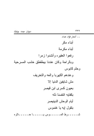 ‫א‬                                      ‫٢٣٣‬
                                    ‫א‬     ‫א‬      ‫**‬
                                  ‫ﺃﺒﻨﺎﺀ ﻤﻜﺭ‬
                                ‫ﺃﺒﻨﺎﺀ ﻤﻜﺭﻤﺔ‬
                ‫ﺭﻓﻌﻭﺍ ﺍﻟﻌﻘﻴﺭﻩ ﻭﺃﻨﺸﺩﻭﺍ ﺯﻤﺭﺍ‬
‫ﻭﺒﺎﻟﺭﺍﺤﺔ ﻭﻜﺎﻥ ﻋﻨﺩﻨﺎ ﺒﻴﻁﻘﻁﻕ ﺨﺸﺏ ﺍﻟﻤﺴﺭﺤﻴﺔ‬
                                        ‫ﻭﺤﻠﻡ ﻜﺎﺒﻭﺱ‬
             ‫ﻭﻋﻨﺩﻫﻡ ﺍﻟﻜﻬﺭﺒﺎ ﻭﺍﻟﻌﻪ ﻭﺍﻟﺘﺨﺭﻴﻑ‬
                       ‫ﻤﺵ ﺸﺎﻴﻔﻴﻥ ﺍﻟﺩﻨﻴﺎ ﺇﻻ‬
                    ‫ﺒﻌﻴﻭﻥ ﻜﺴﺭﻯ ﺍﺒﻥ ﻗﻴﺼﺭ‬
                           ‫ﺒﻜﻔﺎﻴﻪ ﺍﺘﻨﻔﺴﻨﺎ ﺫﻟﻪ‬
                       ‫ﺃﻴﺎﻡ ﺍﻟﻭﺤﺵ ﺍﻟﺩﻴﻨﻴﺼﺭ‬
                       ‫ﺒﺘﻘﻭل ﺇﻴﻪ ﻴﺎ ﻏﻨﻤﻭﺱ‬
‫ﺸـــــﺭﻁ ﺍﻟﻤـــــﻭﺱ ﻴـــــﺎ ﺤـــــﻼﻭﻩ‬
 