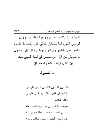 ‫٩٣٣‬                     ‫א‬   ‫א‬        ‫**‬         ‫א‬
      ‫ﺍﻟﺸﻴﺸﻪ ﻭﻻ ﺒﺘﺘﺴﻭﺭ ﻤـﻥ ﺭﺯﻉ ﺍﻟﻘﻭﺍﺸـﻴﻁ ﻭﺯﻯ‬
‫ﻜﺭﺍﺴﻰ ﺍﻟﻘﻬﻭﻩ ﻟﻤﺎ ﺒﺘﺘﺨﺎﻨﻕ ﺒﺘﻌﻠﻰ ﺒﻘﻭﻩ ﻭﺘﺤـﻁ ﺒﻘـﻭﻩ‬
‫ﻭﺘﻠﺒﺱ ﻋﻠﻰ ﺍﻟﻁﺎﻴﺭ ﻭﺘﺭﻓﺱ ﻭﺘﻭﻁﻰ ﻭﺘﺘﺯﻏﻠل ﻭﺘﺤﺎﻭل‬
 ‫ﻤﺎ ﺘﻤﻭﺘﺵ ﻤﻥ ﺃﻭل ﻤﺭﻩ ﺘﺨﺴﺭ ﻓﻰ ﻟﻌﺒﺔ ﺍﻟﻤﻴﻨﻰ ﻤﻴﻙ.‬
              ‫ﻤﻥ ﻜﺘﺎﺏ ))ﺍﻟﻤﻜﺎﺤﻠﺔ ﻭﺍﻟﻤﻌﺎﻤﺎﺓ((.‬

                            ‫*‬

         ‫ـﻴﻥ ـﻴﻥ ـﻲ ـﻲ ـﻲ‬
           ‫ﻤﻨـ ﻟﻔـ ﺍﻨﺘـ ﻓـ ﻗﻠﺒـ‬
         ‫ﻓﺎﺭﺸﻪ ﻓﻲ ﻗﻠﺒﻲ ﻤﺎﺸـﻴﻪ ﻓـﻲ ﻗﻠﺒـﻲ‬
                                ‫ﺩﺍﺨﻠﻪ ﺍﻟﺤ ‪‬ﺎﻡ‬
                                  ‫ﻤ‬
         ‫ﻤﻜ ‪‬ﻋــﻪ ﻓــﻲ ﻏــﻴﻁ ﺍﻟﺸــ ‪‬ﺎﻡ‬
           ‫ﻤ‬         ‫ـ‬    ‫ـ‬    ‫ﻭ ـ‬
         ‫ﻓــﻲ ﺍﻟﻨﺴــﻤﻪ ﺴــﻠﻁﺎﻨﻪ ﺒﻬ ‪‬ــﻪ‬
            ‫ﻴ‬
         ‫ـﻪ‬
          ‫ـﺎﻴﻥ ﻨ ‪‬ﺍﻏـــ‬
               ‫ﺩ‬      ‫ـﻕ ﺍﻟﺠﻨـــ‬
                               ‫ﺭﻴـــ‬
 