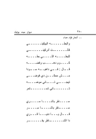 ‫א‬                                 ‫٠٥٣‬
                           ‫א‬   ‫א‬    ‫**‬
‫ﻭﺍﻟﺒ ﹼـــــ ـﻪ ﺍﻟﺒﻴﻜﻴﻨـــــ ـﻲ‬
 ‫ـ‬               ‫ـ‬      ‫ﻁ‬
‫ﻗﺎﻟـــــــﺕ ﺃﺩﺭﻜﻴﻨـــــــﻲ‬
‫ﻟﻠﺒ ﹼـــ ـﻪ ﺍﻟﻠـــ ـﻲ ﺒ ﹼـــ ـﻪ‬
 ‫ـ‬    ‫ـ ﻁ‬            ‫ـ‬    ‫ﻁ‬
‫ﻜــــﻭﻡ ﺩﻫــــﺏ ﻭﻓ ‪‬ــــﻪ‬
     ‫ﻀ‬
‫ـﻭﺩﺍ‬
   ‫ـﻪ ﺴــ‬
        ‫ـﺎل : ـﻲ ﺩﺍﻫﻴــ‬
                ‫ﻓــ‬   ‫ﻗــ‬
‫ﻤـــﺵ ﻤﻤﻜـــﻥ ﺩﻱ ﻓﻭ ‪‬ـــﻰ‬
    ‫ﹶ ‪‬ﻀ‬
‫ـﻪ‬‫ـﺎﻨﻲ ﻤﻭﻀـــ‬‫ـﻲ ﺘـــ‬‫ﺘﻴﺠـــ‬
‫ﺘــــــ ـﺎﻨﻲ ﺘﺴــــــ ـﺘﻤﺭ‬
‫ـ ‪‬‬              ‫ـ‬


‫ﺴــــﻨﻘﺭ ﺒﺎﺸــــﺎ ﺴــــ ‪‬ﻱ‬
 ‫ﺭ‬
‫ـﺭ‬
‫ـﺎ ِــــ ‪‬‬
      ‫ـﻨﻘﺭ ﺒﺎﺸــــ ﺴ‬
                   ‫ﺴــــ‬
‫ﻗـــﺎل ﻴـــﺎ ﺩﻨﻴـــﺎ ﻗـــ ‪‬ﻱ‬
 ‫ﺭ‬       ‫ـ‬       ‫ـ‬      ‫ـ‬
‫ـﺭ‬
‫ـﺎﻁﺭ ﻴﻘــــــ ‪‬‬
              ‫ﺩﺍ ﺍﻟﺸــــــ‬
 