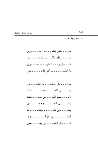 ‫א‬                               ‫٢٥٣‬
                         ‫א‬   ‫א‬    ‫**‬


‫ﺴــــﻨﻘﺭ ﺒﺎﺸــــﺎ ﺴــــ ‪‬ﻱ‬
 ‫ﺭ‬
‫ـﺭ‬
‫ـﺎ ِــــ ‪‬‬
      ‫ـﻨﻘﺭ ﺒﺎﺸــــ ﺴ‬
                   ‫ﺴــــ‬
‫ﻗـــﺎل ﻴـــﺎ ﺩﻨﻴـــﺎ ﻗـــ ‪‬ﻱ‬
 ‫ﺭ‬       ‫ـ‬       ‫ـ‬      ‫ـ‬
‫ـﺭ‬
‫ـﺎﻁﺭ ﻴﻘــــــ ‪‬‬
              ‫ﺩﺍ ﺍﻟﺸــــــ‬


‫ﺴـــ ـﻨﻘﺭ ﺒﺎﺸـــ ـﺎ ﻴﻨﻘـــ ـﺭ‬
 ‫ـ‬         ‫ـ‬           ‫ـ‬
‫ـﺎﺀﺕ‬
   ‫ـﺠﻪ ﺴـــ‬
          ‫ـﻰ ﺍﻟﻀـــ‬
                  ‫ﻴﻠﻘـــ‬
‫ﺍﻟــــﻨﺠﻡ ﺍﻟﻠــــﻲ ﺴــــﺎﺠﺩ‬
‫ﻴﻠﻘــــﻰ ﺍﻟﻀــــﺠﻪ ‪‬ــــﺱ‬
     ‫ﻫ‬
‫ـﺕ‬
 ‫ـﻡ ﺠﺎﻜــــ‬
          ‫ـﻰ ﻜــــ‬
                 ‫ﻴﻠﻘــــ‬
‫ـﻭﺍﺯ‬
   ‫ـﻲ ﻭﺘﺭﻜــــــ‬
               ‫ﻜﺤﻠــــــ‬
‫ﻗــــﺎل ﺍﻟﺨﻴــــﺭ ﻴﺨــــﺹ‬
 