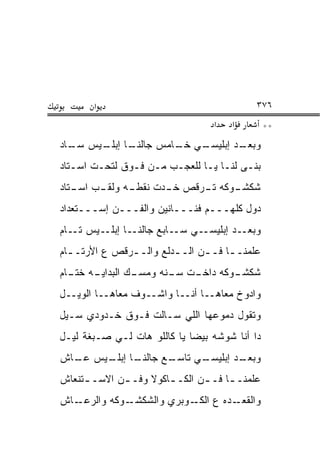 ‫א‬                                     ‫٦٧٣‬
                                   ‫א‬   ‫א‬         ‫**‬
‫ـﺎ ـﻴﺱ ـﺎﺩ‬
  ‫ﺴـ‬  ‫ـﻲ ـﺎﻤﺱ ﺠﺎﻟﻨـ ﺇﺒﻠـ‬
                    ‫ـﺩ ﺇﺒﻠﻴﺴـ ﺨـ‬
                               ‫ﻭﺒﻌـ‬
‫ﺒ ﹶـﻰ ﻟﻨـﺎ ﻴـﺎ ﻟﻠﻌﺠـﺏ ﻤـﻥ ﻓـﻭﻕ ﻟﺘﺤـﺕ ﺍﺴـﺘﺎﺩ‬
   ‫ـ‬    ‫ـ‬      ‫ـ ـ ‪ ‬ـ ـ ـ‬             ‫‪‬ﻨ‬
‫ـﻪ ـﺏ ـﺘﺎﺩ‬
   ‫ـﻭﻜﻪ ـﺭﻗﺹ ـﺩﺕ ﻨﻘﻁـ ﻭﻟﻘـ ﺍﺴـ‬
                   ‫ﺨـ‬   ‫ﺘـ‬   ‫ﺸﻜﺸـ‬
‫ﺩﻭل ﻜﻠﻬـــﻡ ﻓ ﹼـــﺎﻨﻴﻥ ﻭﺍﻟﻔـــﻥ ﺇﺴـــﺘﻌﺩﺍﺩ‬
                           ‫ﻨ‬
‫ـﺎ ـﻴﺱ ـﺎﻡ‬
   ‫ﺘـ‬  ‫ـﻲ ـﺎﺒﻊ ﺠﺎﻟﻨـ ﺇﺒﻠـ‬
                      ‫ـﺩ ﺇﺒﻠﻴﺴـ ﺴـ‬‫ﻭﺒﻌـ‬
‫ﻋﹼﻤﻨـ ـﺎ ﻓـ ـﻥ ﺍﻟـ ـﺩ ﹶﻊ ﻭﺍﻟـ ـﺭﻗﺹ ﻉ ﺍﻷﺭﺘـ ـﺎﻡ‬
  ‫ـ‬            ‫ـ‬       ‫‪‬ﻟ‬       ‫‪‬‬      ‫ﻠ ـ‬
‫ـﻪ ـﺎﻡ‬
  ‫ـﻙ ﺍﻟﺒﺩﺍﻴـ ﺨﺘـ‬
               ‫ـﺕ ﺴ ـ ﹶﻪ ﻭﻤﺴـ‬
                     ‫ـﻭﻜﻪ ﺩﺍﺨـ ‪‬ـ ﻨ‬
                                  ‫ﺸﻜﺸـ‬
‫ﻭﺍﺩﻭﺥ ﻤﻌﺎﻫــﺎ ﺃﻨــﺎ ﻭﺍﺸــﻭﻑ ﻤﻌﺎﻫــﺎ ﺍﻟﻭﻴــل‬
‫ﻭﺘﻘﻭل ﺩﻤﻭﻋﻬﺎ ﺍﻟﻠﻲ ﺴـﺎﻟﺕ ﻓـﻭﻕ ﺨـﺩﻭﺩﻱ ﺴـﻴل‬
‫ﺩﺍ ﺃﻨﺎ ﺸﻭﺸﻪ ﺒﻴﻀﺎ ﻴﺎ ﻜﺎﻟﻠﻭ ﻫﺎﺕ ﻟـﻲ ﺼـﺒﻐﺔ ﻟﻴـل‬
‫ـﺎ ـﻴﺱ ـﺎﺵ‬
  ‫ﻋـ‬  ‫ـﻊ ﺠﺎﻟﻨـ ﺇﺒﻠـ‬
                  ‫ـﻲ ﺘﺎﺴـ‬
                        ‫ـﺩ ﺇﺒﻠﻴﺴـ‬
                                ‫ﻭﺒﻌـ‬
‫ﻋﹼﻤﻨـ ـﺎ ﻓـ ـﻥ ﺍﻟﻜـ ـﺎﻜﻭﻻ ﻭﻓـ ـﻥ ﺍﻻﺴـ ـﺘﻨﻌﺎﺵ‬
     ‫ـ‬       ‫ـ‬         ‫ـ‬      ‫‪‬‬      ‫ﻠ ـ‬
‫ـﻭﻜﻪ ﻭﺍﻟﺭﻋ ـﺎﺵ‬
   ‫‪‬ـ‬         ‫ـﺩﻩ ﻉ ـﻭﺒﺭﻱ ﻭﺍﻟﺸﻜﺸـ‬
                           ‫ﺍﻟﻜـ‬  ‫ﻭﺍﻟﻘﻌـ‬
 