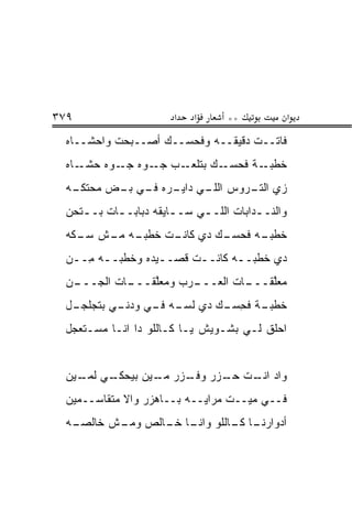 ‫٩٧٣‬                     ‫א‬   ‫א‬       ‫**‬              ‫א‬
 ‫ﻓﺎﺘــﺕ ﺩﻗﻴﻘــﻪ ﻭﻓﺤ ‪‬ــﻙ ﺃﺼــﺒﺤﺕ ﻭﺍﺤ ﹶــﺎﻩ‬
     ‫‪‬ﺸ‬               ‫ﺴ‬
 ‫ـﺎﻩ‬‫ـﺏ ـ ‪‬ﻩ ـ ‪‬ﻩ ﺤﺸـ‬
         ‫ـﻙ ﺒﺘﻠﻌـ ﺠـ ﻭ ﺠـ ﻭ‬‫ـﺔ ﻓﺤﺴـ‬‫ﺨﻁﺒـ‬
 ‫ـﻪ‬
  ‫ﺯﻱ ـﺭﻭﺱ ـﻲ ـﺭﻩ ـﻲ ـﺽ ﻤﺤﺘﻜـ‬
         ‫ﺍﻟﻠـ ﺩﺍﻴـ ﻓـ ﺒـ‬ ‫ﺍﻟﺘـ‬
 ‫ﻭﺍﻟﻨـ ـﺩﺍﺒﺎﺕ ﺍﻟﻠـ ـﻲ ﺴـ ـﺎﻴﻘﻪ ﺩ ‪‬ﺎﺒـ ـﺎﺕ ﺒـ ـﺘﺤﻥ‬
    ‫ـ‬      ‫ﺒ ـ‬          ‫ـ‬     ‫ـ‬           ‫ـ‬
 ‫ـﻪ ﻓﺤﺴ ـﻙ ﺩﻱ ـﺕ ﺨﻁ ـﻪ ـﺵ ﺴ ـ ﹼﻪ‬
  ‫‪‬ـ ﻜ‬   ‫ﺒـ ﻤـ‬    ‫ﻜﺎﻨـ‬  ‫‪‬ـ‬     ‫ﺨﻁﺒـ‬
 ‫ﺩﻱ ﺨﻁﺒــﻪ ﻜﺎﻨــﺕ ﻗﺼــﻴﺩﻩ ﻭﺨﻁ ‪‬ــﻪ ِــﻥ‬
 ‫‪‬‬  ‫ﹸ ﹾﺒ ـ ﻤ‬      ‫ـ‬     ‫ـ‬      ‫ـ‬
 ‫ـﻥ‬
 ‫ـﺎﺕ ﺍﻟﺠـــ ‪‬‬
            ‫ـﺭﺏ ﻭﻤﻌﱠﻘـــ‬
                ‫ﻠ‬      ‫ﻤﻌﻠﻘ ـﺎﺕ ﺍﻟﻌـــ‬
                                ‫‪ ‬ﱠ ﹶـــ‬
 ‫ـل‬
  ‫ـﻲ ﺒﺘﺠﻠﺠـ‬
          ‫ـﺔ ﻓﺤﺴ ـﻙ ﺩﻱ ﻟﺴ ـﻪ ـﻲ ﻭﺩﻨـ‬
                ‫‪‬ـ ﻓـ‬       ‫ِ ‪‬ـ‬   ‫ﺨﻁﺒـ‬
 ‫ﺍﺤﻠﻕ ﻟـﻲ ﺒﺸـﻭﻴﺵ ﻴـﺎ ﻜـﺎﻟﻠﻭ ﺩﺍ ﺍﻨـﺎ ﻤﺴـﺘﻌﺠل‬


 ‫ـﻲ ـﻴﻥ‬
   ‫ﻭﺍﺩ ـﺕ ﺤ ـﺯﺭ ـ ‪‬ﺭ ـﻴﻥ ﺒﻴﺤﻜـ ﻟﻤـ‬
               ‫‪‬ـ ﻭﻓـ ﺯ ﻤـ‬   ‫ﺍﻨـ‬
 ‫ﻓــﻲ ﻤﻴــﺕ ﻤﺭﺍﻴــﻪ ﺒــﺎﻫ ‪‬ﺭ ﻭﺍﻻ ﻤﺘﻘﺎﺴــﻤﻴﻥ‬
            ‫ﹼ‬    ‫ﺯ‬
 ‫ـﻪ‬
  ‫ـﺎ ـﺎﻟﻠﻭ ـﺎ ـﺎﻟﺹ ـﺵ ﺨﺎﻟﺼـ‬
         ‫ﻭﻤـ‬  ‫ﻭﺍﻨـ ﺨـ‬  ‫ﺃﺩﻭﺍﺭﻨـ ﻜـ‬
 