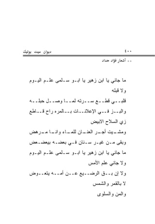 ‫א‬                                    ‫٠٠٤‬
                                  ‫א‬   ‫א‬         ‫**‬


‫ﻤﺎ ﺠﺎﻨﻲ ﻴﺎ ﺍﺒﻥ ﺯﻫﻴﺭ ﻴﺎ ﺍﺒـﻭ ﺴـﻠﻤﻰ ﻋﻠـﻡ ﺍﻟﻴـﻭﻡ‬
                                      ‫ﻭﻻ ﻗﺒﻠﻪ‬
‫ﻗﻠﺒــﻲ ﻗﻁــﻊ ﺴــﺭﺘﻪ ﻟﻤــﺎ ﻭﺼــل ﺤﺒﻠــﻪ‬
‫ﻭﺍﻟﺒــﺯ ﻓــﻲ ﺍﻹﻋﻼﻨــﺎﺕ ﺒــﺎﻟﻤﺭﻩ ﺭﺍﺡ ﻗــﺎﻁﻊ‬
                                   ‫‪‬‬
                            ‫ﺯﻱ ﺍﻟﺴﻼﺡ ﺍﻻﺒﻴﺽ‬
‫ـﺎﻥ ـﺎﺀ ـﺎ ـﺭﻫﺽ‬
   ‫ـﻴﺕ ـﺭ ﺍﻟﻌﻨـ ﻟﻠﻤـ ﻭﺍﻨـ ﻤـ‬
                       ‫ﻭﻤﺸـ ﺃﺠـ‬
‫ﻭﺒﻘﻰ ﻤـﻥ ﻏﻴـﺭ ﺴـﻨﺎﻥ ﻓـﻲ ﺒﻌﻀـﻪ ﺒﻴﻌﻀـﻌﺽ‬
‫ﻤﺎ ﺠﺎﻨﻲ ﻴﺎ ﺍﺒﻥ ﺯﻫﻴﺭ ﻴﺎ ﺍﺒـﻭ ﺴـﻠﻤﻰ ﻋﻠـﻡ ﺍﻟﻴـﻭﻡ‬
                           ‫ﻭﻻ ﺠﺎﻨﻲ ﻋﻠﻡ ﺍﻷﻤﺱ‬
‫ﻭﻻ ﺇﻥ ﺒــﻕ ﺍﻟﺭﻀــﻴﻊ ﻋــﻥ ﺃﻤــﻪ ﻴﺘﻌــﻭﺽ‬
                             ‫ﻻ ﺒﺎﻟﻘﻤﺭ ﻭﺍﻟﺸﻤﺱ‬
                               ‫ﻭﺍﻟﻤﻥ ﻭﺍﻟﺴﻠﻭﻯ‬
 