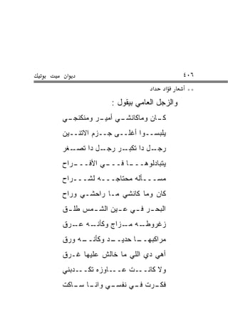 ‫א‬                                      ‫٦٠٤‬
                            ‫א‬    ‫א‬       ‫**‬
               ‫ﻭﺍﻟﺯ ‪‬ل ﺍﻟﻌﺎﻤﻲ ﺒﻴﻘﻭل :‬
                               ‫‪‬ﺠ‬
‫ـﻲ‬
 ‫ـﻲ ـﺭ ﻭﻤﻨﻜﻨﺠـ‬
          ‫ـﺎﻥ ﻭﻤﺎﻜﺎﻨﺸـ ﺃﻤﻴـ‬
                          ‫ﻜـ‬
‫ﻴﻠﺒﺴــﻭﺍ ﺃﻏﻠــﻰ ﺠــﺯﻡ ﺍﻻﺘﻨــﻴﻥ‬
‫ـﻐﺭ‬‫ـل ﺩﺍ ﺘﺼـ‬‫ـﺭ ﺭﺠـ‬‫ـل ﺩﺍ ﺘﻜﺒـ‬‫ﺭﺠـ‬
‫ـﺭﺍﺡ‬
   ‫ـﻲ ﺍﻷﻓـــ‬
           ‫ـﺎ ﻓـــ‬
                 ‫ﻴﺘﺒﺎﺩﻟﻭﻫـــ‬
‫ﻤﺴـــﺄﻟﻪ ﻤﺤﺘﺎﺠـــﻪ ﻟ ﹸـــ ‪‬ﺍﺡ‬
  ‫ﺭ‬    ‫ﺸ‬
‫ﻜﺎﻥ ﻭﻤﺎ ﻜﺎﻨﺸﻲ ﻤـﺎ ﺭﺍﺤﺸـﻲ ﻭﺭﺍﺡ‬
‫ﺍﻟﺒﺤ ـﺭ ﻓ ـﻲ ﻋ ـﻴﻥ ﺍﻟﺸ ـﻤﺱ ﻁﻠ ـﻕ‬
 ‫ﹶ ﹶـ‬   ‫ـ‬       ‫ـ‬    ‫ـ ـ‬
‫ـﻪ ﻋ ـ ‪‬ﻕ‬
 ‫ـﻪ ـﺯﺍﺝ ﻭﻜﺄﻨـ ‪‬ـ ﺭ‬
                ‫ﺯﻏﺭﻭﻁـ ﻤـ‬
‫ـﻪ ﻭ ‪‬ﻕ‬
 ‫ـﺩ ﻭﻜﺄﻨــ ‪‬ﺭ‬
            ‫ـﺎ ﺤﺩﻴــ‬
                   ‫ﻤﺭﺍﻜﺒﻬــ‬
‫ﺃﻫﻲ ﺩﻱ ﺍﻟﻠﻲ ﻤﺎ ﺨﺎﻟﺵ ﻋﻠﻴﻬﺎ ﹶـ ‪‬ﻕ‬
 ‫ﻏ ﺭ‬
‫ـﺩﺒﻨﻲ‬‫ـﺎﻭﺯﻩ ﺘﻜــ‬‫ـﺕ ﻋــ‬‫ﻭﻻ ﻜﺎﻨــ‬
‫ـﻲ ـﺎ ـﺎﻜﺕ‬
   ‫ـﺭﺕ ـﻲ ﻨﻔﺴـ ﻭﺍﻨـ ﺴـ‬
                 ‫ﻓـ‬  ‫ﻓﻜـ‬
 