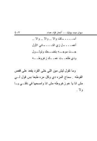 ‫٧٠٤‬                     ‫א‬   ‫א‬     ‫**‬            ‫א‬
            ‫ـﻜﺕ ﻭﺍﻻ .. ﻭﺍﻻ .. ﻭﺍﻻ ..‬
                      ‫ﹼ‬      ‫ﹼ‬     ‫ﺃﺴـــــ‬
            ‫ـﺎﻨﻲ ﺍﻷﻭل‬
                    ‫ـل ﺯﻱ ﺍﻟﺘــــ‬
                            ‫‪‬‬   ‫ﺃﻋﻤــــ‬
            ‫ـﻭل‬‫ـﺤﻙ ﻭﺘﻭﻟـ‬‫ـﻪ ﺒﺘﻀـ‬‫ـﺕ ﻤﻭﺠـ‬‫ﺠـ‬
            ‫ﻭﺩﻱ ﻁﻠﻌـ ـﺕ ﻋﻤـ ـﻙ ﺯﻏﺭﻭﻁـ ـﻪ‬
             ‫ـ‬         ‫ـ‬      ‫ـ‬


‫ﻭﻤﺎ ﺘﻘﻭل ﻟﻴﺵ ﻤﻴﻥ ﺍﻟﻠﻲ ﺨﹼﻰ ﺍﻟﻘﺭﺩ ﻴﻘﻌﺩ ﻋﻠﻰ ﻗﻔﺹ‬
                    ‫ﻠ‬
‫ﺍﻟﻘﻭﻁﻪ . ﺴﻤﺎﺡ ﺍﻟﻤ ‪‬ﻩ ﺩﻱ ﻭﻜل ﻤ ‪‬ﻩ ﻁﺒ ‪‬ﺎ ﺒﺱ ﻗﻭل ﻟـﻲ‬
            ‫ﺭ ﻌ‬               ‫ﺭ‬
‫ﻤﺵ ﺍﻨﺎ ﻴﺎ ﻋﻡ ﺯﻏﺭﻭﻁﻪ ﻤﺵ ﺍﻨﺎ ﻭﺍﻤﺴﺤﻬﺎ ﻓﻲ ﺩﻗﻨـﻲ ﻴـﺎ‬
                                               ‫ﻭﻻ .‬
 