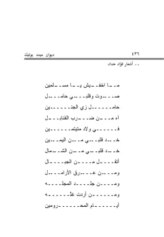 ‫א‬                               ‫٦٣٤‬
                         ‫א‬   ‫א‬    ‫**‬


‫ـﻠﻤﻴﻥ‬
    ‫ـﻴﺵ ـﺎ ﻤﺴــ‬
          ‫ﻴــ‬ ‫ـﺎ ﺍﺨﻔــ‬
                     ‫ﻤــ‬
‫ـل‬‫ـﻲ ﺤﺎﻤـــ‬
          ‫ـ ‪‬ﺕ ﻭﻗﻠﺒـــ‬
                   ‫ﺼـــ ﻭ‬
‫ﺤﺎﻤــــــل ﺯﻱ ﺍﻟﺠﻨــــــﻴﻥ‬
‫ـل‬
 ‫ـﺭﺏ ﺍﻟﻘﻨﺎﺒـــ‬
             ‫ـﻥ ﻀـــ‬
                   ‫ﺁﻩ ﻤـــ‬
‫ﻓــــــﻲ ﻭﻻﺩ ﻤﺘﻴﺘﻤــــــﻴﻥ‬
‫ـﻴﻥ‬‫ـﻥ ﺍﻟﻴﻤــ‬‫ـﻲ ﻤــ‬‫ـﺩ ﻗﻠﺒــ‬‫ﺨــ‬
‫ـﻤﺎل‬
   ‫ـﻥ ﺍﻟﺸــ‬
          ‫ـﻲ ﻤــ‬
               ‫ـﺩ ﻗﻠﺒــ‬
                      ‫ﺨــ‬
‫ﺃﺘﻘـــ ـل ﻤـــ ـﻥ ﺍﻟﺠﺒـــ ـﺎل‬
  ‫ـ‬          ‫ـ‬       ‫ـ‬
‫ـل‬‫ـﺭﻕ ﺍﻷﺭﺍﻤـــ‬‫ـﻥ ﻋـــ‬‫ﻭﻤـــ‬
‫ﻭﻤــــﻥ ﺠﻠــــﺩ ﺍﻟﻤﺠﻠــــﻪ‬
‫ﻭﻤـــــ ـﻥ ﺃﺭﺩﺕ ﻏﱠـــــ ـﻪ‬
 ‫ـ‬      ‫ﻠ‬        ‫ـ‬
‫ﺃ ‪‬ـــــ ـﺎﻡ ﺍﻟﻤﺤـــــ ـﺭﻭﻤﻴﻥ‬
     ‫ـ‬             ‫ـ‬      ‫ﻴ‬
 