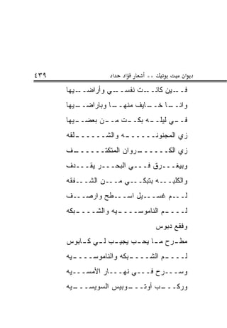 ‫٩٣٤‬                 ‫א‬   ‫א‬     ‫**‬           ‫א‬
      ‫ـﻴﻬﺎ‬‫ـﻲ ﻭﺃﺭﺍﻀــ‬‫ـﺕ ﻨﻔﺴــ‬‫ـﻴﻥ ﻜﺎﻨــ‬‫ﻓــ‬
      ‫ـﻴﻬﺎ‬
         ‫ـﺎ ﻭﺒﺎﺭﺍﻀــ‬
                   ‫ـﺎﻴﻑ ﻤﻨﻬــ‬
                            ‫ـﺎ ﺨــ‬
                                 ‫ﻭﺍﻨــ‬
      ‫ـﻴﻬﺎ‬
         ‫ـﺕ ـﻥ ﺒﻌﻀــ‬
                ‫ـﻪ ﺒﻜــ ﻤــ‬
                          ‫ـﻲ ﻟﻴﻠــ‬
                                 ‫ﻓــ‬
      ‫ـﻠﻘﻪ‬
         ‫ـﻪ ﻭﺍﻟﺸــــــ‬
                     ‫ﺯﻱ ﺍﻟﻤﺠﻨﻭﻨــــــ‬
      ‫ـﻑ‬
       ‫ـﺭﻭﺍﻥ ﺍﻟﻤﺘﻜﺘــــــ‬
                        ‫ﺯﻱ ﺍﻟﻜــــــ‬
      ‫ﻭﺒﻴﻐـــﺭﻕ ﻓـــﻲ ﺍﻟﺒﺤـــﺭ ﻴﻘـــﺩﻑ‬
      ‫ﻭﺍﻟﻜﻠﺒـــﻪ ﺒﺘﺒﻜـــﻲ ﻤـــﻥ ﺍﻟﺸـــﻔﻘﻪ‬
      ‫ﻟـــﻡ ﻏﺴـــﻴل ﺍﺴـــﻁﺢ ﻭﺍﺭﺼـــﻑ‬
      ‫ـﺒﻜﻪ‬
         ‫ـﻴﻪ ﻭﺍﻟﺸــــ‬
                    ‫ـﻡ ﺍﻟﻨﺎﻤﻭﺴــــ‬
                                 ‫ﻟــــ‬
                                   ‫ﻭﻓﻘﻊ ﺩﺒﻭﺱ‬
      ‫ﻤﻁ ـﺭﺡ ﻤ ـﺎ ﻴﺤ ـﺏ ﻴﺠﻴ ـﺏ ﻟ ـﻲ ﻜ ـﺎﺒﻭﺱ‬
          ‫ـ ـ ـ‬            ‫ـ ـ‬         ‫ـ‬
      ‫ـ ‪‬ﻪ‬
       ‫ـﺒﻜﻪ ﻭﺍﻟﻨﺎﻤﻭﺴــــ ﻴ‬
                         ‫ـﻡ ﺍﻟﺸــــ‬
                                  ‫ﻟــــ‬
      ‫ﻭﺴـــﺭﺡ ﻓـــﻲ ﻨﻬـــﺎﺭ ﺍﻷﻤﺴـــ ‪‬ﻪ‬
       ‫ﻴ‬
      ‫ـ ‪‬ﻪ‬
       ‫ـﻭﺒﻴﺱ ﺍﻟﺴﻭﻴﺴـــ ﻴ‬
                       ‫ـﺏ ﺃﻭﺘـــ‬
                               ‫ﻭﺭﻜـــ‬
 