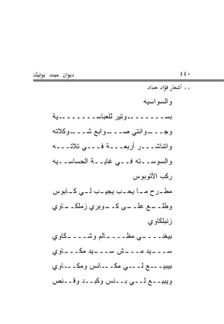 ‫א‬                                   ‫٠٤٤‬
                              ‫א‬   ‫א‬      ‫**‬
                            ‫ﻭﺍﻟﺴﻭﺍﺴﻴﻪ‬
‫ـﻴﺔ‬‫ـﻭﺘﻴﺭ ﻟﻠﻌﺒﺎﺴـــــــ‬‫ﺒﺴـــــــ‬
‫ـﻭﻜﻼﺘﻪ‬
     ‫ـﻭﺍﺒﻊ ﺸـــ‬
              ‫ـﻭﺍﻨﺘﻲ ﺼـــ‬
                        ‫ﻭﺠـــ‬
‫ﻭﺍﺘﻨﺎﺸـــﺭ ﺃﺭﺒﻌـــﺔ ﻓـــﻲ ﺘﻼﺘـــﻪ‬
‫ﻭﺍﻟﺴﻭﺴــﺘﻪ ﻓــﻲ ﻏﺎﻴــﺔ ﺍﻟﺤﺴﺎﺴــﻴﻪ‬
  ‫ـ‬         ‫ـ‬      ‫ـ‬
                        ‫ﺭﻜﺏ ﺍﻷﺘﻭﺒﻭﺱ‬
‫ﻤﻁ ـﺭﺡ ﻤ ـﺎ ﻴﺤ ـﺏ ﻴﺠﻴ ـﺏ ﻟ ـﻲ ﻜ ـﺎﺒﻭﺱ‬
    ‫ـ ـ ـ‬            ‫ـ ـ‬         ‫ـ‬
‫ـﺎﻭﻱ‬
   ‫ـﻰ ـﻭﺒﺭﻱ ﺯﻤﻠﻜــ‬
              ‫ـﻊ ﻋﻠــ ﻜــ‬
                        ‫ﻭﻁﻠــ‬
                             ‫ﺯﻨﺒﻠﻜﺎﻭﻱ‬
‫ـﻜﺎﻭﻱ‬
    ‫ـﺎﻟﻡ ﻭﺸــــ‬
              ‫ـﻲ ﻤﻅــــ‬
                      ‫ﺒﻴﻐﻨــــ‬
‫ـﺎﻭﻱ‬
   ‫ـﻴﺩ ﻤﻜـــ‬
           ‫ـﺵ ﺴـــ‬
                 ‫ـﻴﺩ ﻤـــ‬
                        ‫ﺴـــ‬
‫ـﺎﻭﻱ‬‫ـﺎﻨﺱ ﻭﻤﻜــ‬‫ـﻲ ﻤﻜــ‬‫ـﻊ ﻟــ‬‫ﺒﻴﺒﻴــ‬
‫ﻭﻴﺒﻴــﻊ ﻟــﻲ ﺒــﻨﺱ ﻭﻜﺒــﺩ ﻭ ﹸــﻨﺹ‬
‫ﻗ ﹶ ‪‬‬
 