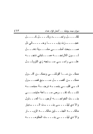 ‫٣٦٤‬                 ‫א‬   ‫א‬     ‫**‬          ‫א‬
      ‫ﻜﻜـــ ـل ﻭﺍﺤـــ ـﺩ ﻭﻜـــ ـل ﻜـــ ـل‬
       ‫ـ‬       ‫ـ‬        ‫ـ‬         ‫ـ‬
      ‫ﻋﺠـــــﺯﺕ ﻴﺎﺒـــــﺎ ﻭﺤـــــﺎﻟﻲ ﺫل‬
      ‫ـل‬
       ‫ـﻴﺔ ﺩﻫـــ‬
               ‫ـﻲ ﻤﺸـــ‬
                      ‫ـﺒﺤﺕ ﺃﻤﺸـــ‬
                                ‫ﺼـــ‬
      ‫ﻟـــﻭﻥ ﺍﻟﻼﺭﻨﺠـــﻪ ﺼـــﺎﺒﺘﻨﻲ ﺩﻨﺠـــﻪ‬
      ‫ـل‬
       ‫ـﻨﺠﻪ ﺯﻱ ﺍﻟﺘﺭﻭﻟــ‬‫ـﻲ ﺴــ‬
                            ‫ـﻰ ﺭﺍﺴــ‬
                                   ‫ﻋﻠــ‬


      ‫ﻤﻤﻜــﻥ ﻤــﺎ ﺃﻗﻭﻟﺸــﻲ ﻭﻤﻤﻜــﻥ ﺃﻗــﻭل‬
      ‫ـﻭل‬
        ‫ـﺒﻊ ﻓﺼـــ‬
                ‫ـل ﺴـــ‬
                      ‫ـﻥ ﺃﻓﺼـــ‬
                              ‫ﻤﻤﻜـــ‬
      ‫ـﻪ‬
       ‫ـﺔ ﺴﺒﻨﺴــ‬
               ‫ـﻪ ﺩﺭﺠــ‬
                      ‫ـﻲ ﺒﻨﺴــ‬
                             ‫ـﻲ ﻗﻠﺒــ‬
                                    ‫ﻓــ‬
      ‫ﺘﺸـــﻙ ﺘﻘـــﺭﺹ ﺴـــﺎﻋﺔ ﻤﺎﻴﻨﺴـــﻰ‬
      ‫ﺒﻨـــﺕ ﺍﻟﺨﻭﺍﺠـــﻪ ﺃﻭﺠﻴـــﺎ ﺍﻟﻌـــﺫﻭل‬
      ‫ـﺩﻴﺎﺭ‬
          ‫ـﺕ ﺍﻟــــ‬
                  ‫ـﻰ ﺒﻨــــ‬
                          ‫ﻭﺍﻻ ﺩﻱ ﻟﻴﻠــــ‬
      ‫ﻤﺎﻟﻜـــﻪ ﺍﻟﺠﻨـــﺎﻴﻥ ﻤﺎﻟﻜـــﻪ ﺍﻟﺯﻴـــﺎﺭ‬
      ‫ﻭﺍﻻ ﺩﻱ ﻟﻴﻠــــﻰ ﺒﻨــــﺕ ﺍﻟﺤﻜﻭﻤــــﻪ‬
 