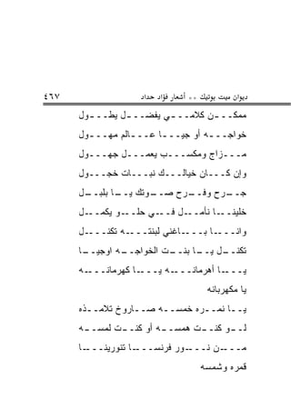 ‫٧٦٤‬                 ‫א‬   ‫א‬     ‫**‬            ‫א‬
      ‫ﻤﻤﻜــ ـﻥ ﻜﻼﻤــ ـﻲ ﻴﻔﻀــ ـل ﻴﻁــ ـﻭل‬
        ‫ـ‬       ‫ـ‬        ‫ـ‬        ‫ـ‬
      ‫ﺨﻭﺍﺠــ ـﻪ ﺃﻭ ﺠﻴــ ـﺎ ﻋــ ـﺎﻟﻡ ﻤﻬــ ـﻭل‬
        ‫ـ‬         ‫ـ‬      ‫ـ‬          ‫ـ‬
      ‫ﻤـــﺯﺍﺝ ﻭﻤﻜﺴـــﺏ ﻴﻌﻤـــل ﺠﻬـــﻭل‬
      ‫ﻭﺇﻥ ﻜـــﺎﻥ ﺨﻴﺎﻟـــﻙ ﻨﺒـــﺎﺕ ﺨﺠـــﻭل‬
      ‫ـل‬
       ‫ـﻭﺘﻙ ـﺎ ﺒﻠﺒــ‬
              ‫ﻴــ‬  ‫ـ ‪‬ﺡ ﺼــ‬
                        ‫ـ ‪‬ﺡ ﻭﻓــ ﺭ‬
                                ‫ﺠــ ﺭ‬
      ‫ـﻭ ﻴﻜﻤ ـل‬
        ‫‪‬ــ‬    ‫ـﻲ ﺤﻠــ‬‫ـل ﻓــ‬‫ـﺎ ﻨﺄﻤــ‬‫ﺨﻠﻴﻨــ‬
      ‫ـل‬‫ـﻪ ﺘﻜ ﹸـــ‬
           ‫ﹾﻨ‬     ‫ـﺎﻏﻨﻲ ﻟﺒﻨﺘـــ‬‫ـﺎ ﺒـــ‬‫ﻭﺍﻨـــ‬
      ‫ـﺎ‬
       ‫ـﻪ ﺍﻭﺠﻴــ‬
               ‫ـﺕ ﺍﻟﺨﻭﺍﺠــ‬
                         ‫ـل ـﺎ ﺒﻨــ‬
                               ‫ﺘﻜﻨــ ﻴــ‬
      ‫ـﻪ‬‫ـﺎ ﻜﻬﺭﻤﺎﻨـــ‬‫ـﻪ ﻴـــ‬‫ـﺎ ﺃﻫﺭﻤﺎﻨـــ‬‫ﻴـــ‬
                                    ‫ﻴﺎ ﻤﻜﻬﺭﺒﺎﻨﻪ‬
      ‫ﻴــﺎ ﻨﻤــﺭﻩ ﺨﻤﺴــﻪ ﺼــﺎﺭﻭﺥ ﺘﻼﻤــﺫﻩ‬
        ‫ـ‬         ‫ـ‬    ‫ـ‬       ‫ـ‬     ‫ـ‬
      ‫ـﻪ‬
       ‫ـﺕ ﻟﻤﺴــ‬
              ‫ـﻪ ﺃﻭ ﻜﻨــ‬
                       ‫ـﺕ ﻫﻤﺴــ‬
                              ‫ـﻭ ﻜﻨــ‬
                                    ‫ﻟــ‬
      ‫ـﺎ‬‫ـﺎ ﺘﻨﻭﺭﻴﻨـــ‬‫ـﻭﺭ ﻓﺭﻨﺴـــ‬‫ـﻥ ﻨـــ‬‫ﻤـــ‬
                                   ‫ﻗﻤﺭﻩ ﻭﺸﻤﺴﻪ‬
 