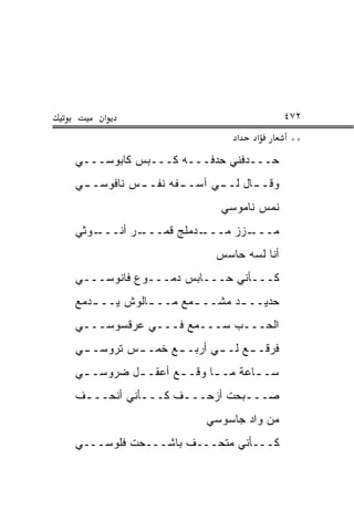 ‫א‬                                  ‫٢٧٤‬
                             ‫א‬   ‫א‬       ‫**‬
‫ﺤـــﺩﻓﻨﻲ ﺤﺩﻓـــﻪ ﻜـــﺒﺱ ﻜﺎﺒﻭﺴـــﻲ‬
‫ـﻲ‬
 ‫ـﺱ ﻨﺎﻓﻭﺴــ‬
          ‫ﻭﻗـ ـﺎل ـﻲ ﺁﺴـ ـﻔﻪ ﻨﻔــ‬
                 ‫ـ‬      ‫ـ ﻟــ‬
                          ‫ﻨﻤﺱ ﻨﺎﻤﻭﺴﻲ‬
‫ـﻭﺜﻲ‬‫ـﺭ ﺃﻨـــ‬‫ـﺩﻤﻠﺞ ﻗﻤـــ‬‫ـﺯﺯ ﻤـــ‬‫ﻤـــ‬
                         ‫ﺃﻨﺎ ﻟﺴﻪ ﺤﺎﺴﺱ‬
‫ﻜـــﺄﻨﻲ ﺤـــﺎﺒﺱ ﺩﻤـــﻭﻉ ﻓﺎﻨﻭﺴـــﻲ‬
‫ﺤﺩﻴــ ـﺩ ﻤﺸــ ـﻤﻊ ﻤــ ـﺎﻟﻭﺵ ﻴــ ـﺩﻤﻊ‬
   ‫ـ‬         ‫ـ‬       ‫ـ‬       ‫ـ‬
‫ﺍﻟﺤـــﺏ ﺴـــﻤﻊ ﻓـــﻲ ﻋﺭﻗﺴﻭﺴـــﻲ‬
‫ﻓﺭﻗـ ـﻊ ﻟـ ـﻲ ﺃﺭﺒـ ـﻊ ﺨﻤـ ـﺱ ﺘﺭﻭﺴـ ـﻲ‬
 ‫ـ‬        ‫ـ‬      ‫ـ‬       ‫ـ‬     ‫ـ‬
‫ﺴـ ـﺎﻋﺔ ﻤـ ـﺎ ﻭﻗـ ـﻊ ﺃﻋﻘـ ـل ﻀﺭﻭﺴـ ـﻲ‬
 ‫ـ‬        ‫ـ‬              ‫ـ‬       ‫ـ‬
‫ﺼـــﺒﺤﺕ ﺃﺯﺤـــﻑ ﻜـــﺄﻨﻲ ﺃﻨﺤـــﻑ‬
 ‫ـ‬         ‫ـ‬     ‫ـ‬         ‫ـ‬
                       ‫ﻤﻥ ﻭﺍﺩ ﺠﺎﺴﻭﺴﻲ‬
‫ﻜـــﺄﻨﻲ ﻤﺘﺤـــﻑ ﺒﺎﺸـــﺤﺕ ﻓﻠﻭﺴـــﻲ‬
 
