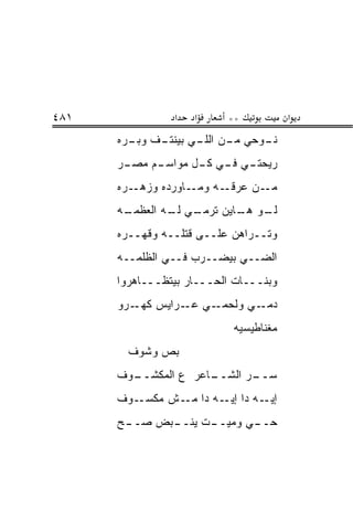 ‫١٨٤‬             ‫א‬   ‫א‬     ‫**‬           ‫א‬
      ‫ـﻑ ﻭﺒ ـﺭﻩ‬
        ‫ـﻭﺤﻲ ـﻥ ـﻲ ﺒﻴﻨﺘـ ‪ ‬ـ‬
                    ‫ﻤـ ﺍﻟﻠـ‬ ‫ﻨـ‬
      ‫ـﺭ‬
       ‫ـﻡ ﻤﺼـ‬
            ‫ـﻲ ـﻲ ـل ﻤﻭﺍﺴـ‬
                   ‫ﺭﻴﺤﺘـ ﻓـ ﻜـ‬
      ‫ـﺭﻩ‬‫ـﺎﻭﺭﺩﻩ ﻭﺯﻫـ‬‫ـﻥ ﻋﺭ ـﻪ ﻭﻤـ‬
                          ‫‪ ‬ﻗـ‬ ‫ﻤـ‬
      ‫ـﻪ‬
       ‫ـﻲ ـﻪ ﺍﻟﻌﻅﻤـ‬
               ‫ـﻭ ـﺎﻴﻥ ﺘﺭﻤـ ﻟـ‬
                          ‫ﻟـ ﻫـ‬
      ‫ﻭﺘــﺭﺍﻫﻥ ﻋﻠــﻰ ﻗﺘﻠــﻪ ﻭﻗﻬــﺭﻩ‬
      ‫ﺍﻟﻀــﻲ ﺒﻴﻀــﺭﺏ ﻓــﻲ ﺍﻟﻅﻠﻤــﻪ‬
      ‫ﻭﺒﻨـــﺎﺕ ﺍﻟﺤـــﺎﺭ ﺒﻴﺘﻅـــﺎﻫﺭﻭﺍ‬
      ‫ـﻲ ـﺭﺍﻴﺱ ـﺭﻭ‬
         ‫ﻜﻬـ‬   ‫ـﻲ ﻭﻟﺤﻤـ ﻋـ‬‫ﺩﻤـ‬
                           ‫ﻤﻐﻨﺎﻁﻴﺴﻴﻪ‬
        ‫ﺒﺹ ﻭﺸﻭﻑ‬
      ‫ـﻭﻑ‬
        ‫ـﺎﻋﺭ ﻉ ﺍﻟﻤﻜﺸــ‬
                     ‫ـﺭ ﺍﻟﺸــ‬
                            ‫ﺴــ‬
      ‫ـﻭﻑ‬‫ـﻪ ﺩﺍ ـﻪ ﺩﺍ ـﺵ ﻤﻜﺴـ‬
                ‫ﻤـ‬    ‫ﺇﻴـ‬   ‫ﺇﻴـ‬
      ‫ـﺢ‬
       ‫ـﺒﺽ ﺼــ‬
             ‫ـﺕ ﻴﻨــ‬
                   ‫ـﻲ ﻭﻤﻴــ‬
                          ‫ﺤــ‬
 