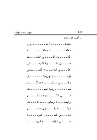 ‫א‬                                 ‫٤٨٤‬
                           ‫א‬   ‫א‬    ‫**‬
‫ﺨ ﹼﻫـــــــﺎ ﻤﻨـــــــ ‪‬ﺭﻩ‬
  ‫ﻭ‬                    ‫ﻼ‬
‫ﺒﺤ‪‬ﻠﻘـــــــﺕ ﺒﺤﻠ ﹶـــــــﻪ‬
        ‫‪  ‬ﹶﻘ‬            ‫‪‬‬
‫ﺍﻟﻌــــﻴﻥ ﺍﻟﻠــــﻲ ﺍﻟﹾﺘ ﹶــــﺕ‬
‫ﹾ‬    ‫ﻘ‬
‫ـﺎﻨﻲ‬‫ـﺭﺓ ﺍﻟﻠﻭﻤـــ‬‫ـﻥ ﻨﻅـــ‬‫ﻤـــ‬
‫ـﺎﻨﻲ‬‫ـﻪ ﺍﻟﻌ ‪‬ـــ‬
       ‫‪‬ﻤ‬      ‫ـﻰ ﺍﻟﻌ ‪‬ـــ‬
                  ‫ِﻤ‬      ‫ﻋﻠـــ‬
‫ـﺎل‬
  ‫ـﺅ ﺃﻭﺭﻴﺠﻨــــــ‬
                ‫ﻟﺅﻟــــــ‬
‫ﻭﻓــــﻲ ﻤﺭ‪‬ﻜﺒــــﻪ ﻴﻤﺎﺜــــل‬
                   ‫‪‬‬
‫ـﺩ ‪‬ﻩ‬
 ‫ـﻭﺘﻬﺎ ﺍﻟﻤﻌــــــ ‪‬ﺩ‬
                   ‫ﺼــــــ‬
‫ـل‬
 ‫ـﺒﻭﺭﻩ ﺴﻼﺴـــ‬
            ‫ـﻲ ﺍﻟﺸـــ‬
                    ‫ﻓـــ‬
‫ﺭﺍﻴﺤــــﻪ ﻭﺠﺎﻴــــﻪ ِــــ ‪‬ﺍ‬
 ‫ﺩ‬     ‫ﻜ‬
‫ﺘﻬ ﹶــــﻪ ﻴﻘــــﻭل ﻟﺒﺎﺴــــل‬
                        ‫ﹶ ‪‬ﺘ‬
‫ﻓـــ ـﻲ ﺍﻟﺠـــ ـﻭ ﻋﻘﺭﺒـــ ـﻪ‬
 ‫ـ‬          ‫ـ‬         ‫ـ‬
‫ﻓــــﻲ ﺍﻟﺨﻴﺸــــﻪ ﻜﻬﺭﺒــــﺎ‬
 