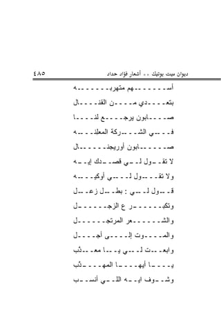 ‫٥٨٤‬             ‫א‬   ‫א‬     ‫**‬           ‫א‬
      ‫ﺃﺴـــــــﻬﻡ ﻤﺘﻬﺭ ‪‬ـــــــﻪ‬
              ‫‪ ‬ﺒ‬
      ‫ﺒﺘﻌــــﺩﻱ ﻤــــﻥ ﺍﻟﻘﻨــــﺎل‬
      ‫ﺼــــﺎﺒﻭﻥ ﻴﺭﺠــــﻊ ﻟﻨــــﺎ‬
      ‫ـﻪ‬‫ـﺭﻜﺔ ﺍﻟﻤﻌﻠ ﹶـــ‬
           ‫‪ِ  ‬ﻨ‬      ‫ـﻲ ﺍﻟﺸـــ‬‫ﻓـــ‬
      ‫ﺼــــــﺎﺒﻭﻥ ﺃﻭﺭﻴﺠﻨــــــﺎل‬
      ‫ـﻪ‬
       ‫ـﺩﻙ ﺇﻴــ‬
              ‫ـﻭل ـﻲ ﻗﺼــ‬
                    ‫ﻻ ﺘﻘــ ﻟــ‬
      ‫ـﻪ‬‫ـﻲ ﺃﻭﻜﻴـــ‬‫ـﻭل ﻟـــ‬‫ﻭﻻ ﺘﻘـــ‬
      ‫ـل‬‫ـﻭل ـﻲ : ﺒﻁ ـل ﺯﻋــ‬
              ‫‪ ‬ﹼــ‬    ‫ﻟــ‬ ‫ﻗــ‬
      ‫ـل‬
       ‫ـﺭ ﻉ ﺍﻟﺯﺠــــــ‬
                     ‫ﻭﺘﻜ ‪‬ــــــ‬
                           ‫ﹶﺒ‬
      ‫ﻭﺍﻟﺸــــــﻌﺭ ﺍﻟﻤﺭ ﹶﺠــــــل‬
              ‫‪ ‬ﺘ‬
      ‫ﻭﺍﻟﻤــــﻭﺕ ﺇﻟــــﻰ ﺃ ‪‬ــــل‬
           ‫ﺠ‬
      ‫ـﺎ ﻤﻌ ـﺫﺏ‬
      ‫ـﻲ ﻴــ ‪ ‬ــ ﱠ ‪‬‬‫ـﺕ ﻟــ‬‫ﻭﺍﺒﻌــ‬
      ‫ـ ﱠﺏ‬
       ‫ـﺎ ﺍﻟﻤ ‪‬ــــ ﺫ‬
             ‫ـﺎ ﺃﻴ ‪‬ــــ ‪‬ﻬ‬
                      ‫ﻴــــ ‪‬ﻬ‬
      ‫ﻭﺸـ ـﻭﻑ ﺍﻴـ ـﻪ ﺍﻟﻠـ ـﻲ ﺃﻨﺴـ ـﺏ‬
       ‫ـ‬       ‫ـ‬       ‫ـ‬       ‫ـ‬
 