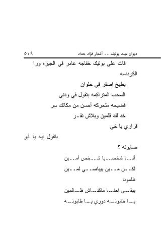 ‫٩٠٥‬                          ‫א‬   ‫א‬       ‫**‬            ‫א‬
      ‫ﻓﺎﺕ ﻋﻠﻰ ﺒﻭﺘﻴﻙ ﺨﻔﺎﺠﻪ ﻋﺎﻤﺭ ﻓﻲ ﺍﻟﺠﻴﺯﻩ ﻭﺭﺍ‬
                                                 ‫ﺍﻟﻜﺭﺩﺍﺴﻪ‬
                             ‫ﺒﻁﻴﺦ ﺍﺼﻔﺭ ﻓﻲ ﺤﻠﻭﺍﻥ‬
                   ‫ﺍﻟﺴ ‪‬ﺏ ﺍﻟ ‪‬ﺘ ‪‬ﺍﻜ ‪‬ﻪ ﺒﺘﻘﻭل ﻓﻲ ﻭﺩﻨﻲ‬
                                  ‫‪‬ﺤ ﻤ ﺭ ِﻤ‬
             ‫ﻓﻀﻴﺤﻪ ﻤﺘﺤﺭﻜﻪ ﺃﺤﺴﻥ ﻤﻥ ﻤﻜﺎﻨﻙ ﺴﺭ‬
                         ‫ﺨﺩ ﻟﻙ ﻗﻠﻤﻴﻥ ﻭﺒﻼﺵ ﺘﻘـﺭ‬
                         ‫‪‬‬
                                              ‫ﻗﺭﺍﺭﻱ ﻴﺎ ﺨﻲ‬
                                              ‫‪‬‬
‫ﺒﺘﻘﻭل ﺇﻴﻪ ﻴﺎ ﺃﺒﻭ‬
                                                 ‫ﺼﺎﺒﻭﻨﻪ ؟‬
                     ‫ﺃﻨــﺎ ﺸﺨﺼــ ‪‬ﺎ ﺸــﺨﺹ ﺃﻤــﻴﻥ‬
                                   ‫ﻴ‬
                     ‫ﻟﻜــﻥ ﻤــﻴﻥ ﺒﻴﺒﺎﺼــﻲ ﻟﻤــﻴﻥ‬
                                                   ‫ﻅﻠ ‪‬ﻭﻨﺎ‬
                                                      ‫ﹶ ﹶﻤ‬
                     ‫ـﺎﺵ ـﺎﻟﻤﻴﻥ‬
                           ‫ﻅـ‬  ‫ـﺎ ﻤﺎﻜﻨـ‬‫ـﻰ ﺍﺤﻨـ‬‫ﻴﺒﻘـ‬
                     ‫ـﻪ‬
                      ‫ـﻪ ﺩﻭﺭﻱ ـﺎ ﻁﺎﺒﻭﻨـ‬
                              ‫ﻴـ‬      ‫ـﺎ ﻁﺎﺒﻭﻨـ‬
                                              ‫ﻴـ‬
 