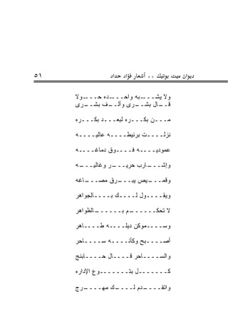 ‫١٥‬               ‫א‬    ‫א‬      ‫**‬         ‫א‬

     ‫ـﻭﻻ‬‫ـﺩﻩ ﺤـــ‬‫ـﺒﻪ ﻭﺍﺤـــ‬‫ﻭﻻ ﻴﺸـــ‬
     ‫ـﻑ ﺒﺸ ـ ‪‬ﻯ‬
      ‫ـﺎل ﺒﺸ ـ ‪‬ﻯ ﻭﺃﻟــ ‪ ‬ﹾــ ﺭ‬
                      ‫ﻗــ ‪ ‬ﹾــ ﺭ‬

     ‫ﻤـــﻥ ﺒﻜﹾـــﺭﻩ ﻟﺒﻌـــﺩ ﺒﻜﹾـــ ‪‬ﻩ‬
      ‫ﺭ‬      ‫ـ ‪‬‬         ‫ـ‬    ‫ـ ‪‬‬

     ‫ﻨﺯﻟــــﺕ ﺒﺭﻨﻴﻁــــﻪ ﻋﺎﻟﻴــــﻪ‬

     ‫ﻋﻤﻭﺩ ‪‬ــــﻪ ﻓــــﻭﻕ ﺩﻤﺎﻏــــﻪ‬
                            ‫ﻴ‬

     ‫ـﻪ‬
      ‫ـﺭ ﻭﻏﺎﻟﻴـــ‬
                ‫ـﺎﺭﺏ ﺤﺭﻴـــ‬
                          ‫ﻭﺇﺸـــ‬

     ‫ـﺎﻏﻪ‬
        ‫ـﺭﻕ ﻤﺼـــ‬
                ‫ـﻴﺹ ﻴﺒـــ‬
                        ‫ﻭﻗﻤـــ‬

     ‫ﻭﻴﻘــــﻭل ﻟــــﻙ ﺒــــﺎﻟﺠﻭﺍﻫﺭ‬

     ‫ـﺎﻟﻅﻭﺍﻫﺭ‬
            ‫ـﻡ ﺒــــــ‬
                     ‫ﻻ ﺘﺤﻜــــــ‬

     ‫ﻭﺴــــﻤﻭﻜﻥ ﺩﻴﻠــــﻪ ﻁــــﺎﻫﺭ‬

     ‫ﺃﺼــــﺒﺢ ﻭﻜﺄﻨــــﻪ ﺴــــﺎﺤﺭ‬

     ‫ﻭﺍﻟﺴــــﺎﺤﺭ ﻗــــﺎل ﺤــــﺎﺒ ﹶﺞ‬
      ‫ﻨ‬

     ‫ﻜـــــــل ﺒﺘـــــــﻭﻉ ﺍﻹﺩﺍﺭﻩ‬

     ‫ـ ‪‬ﺝ‬
      ‫ـﻙ ﻤﻬــــ ﺭ‬
                ‫ـﺩﻡ ﻟــــ‬
                        ‫ﻭﺍﺘﻘــــ‬
 